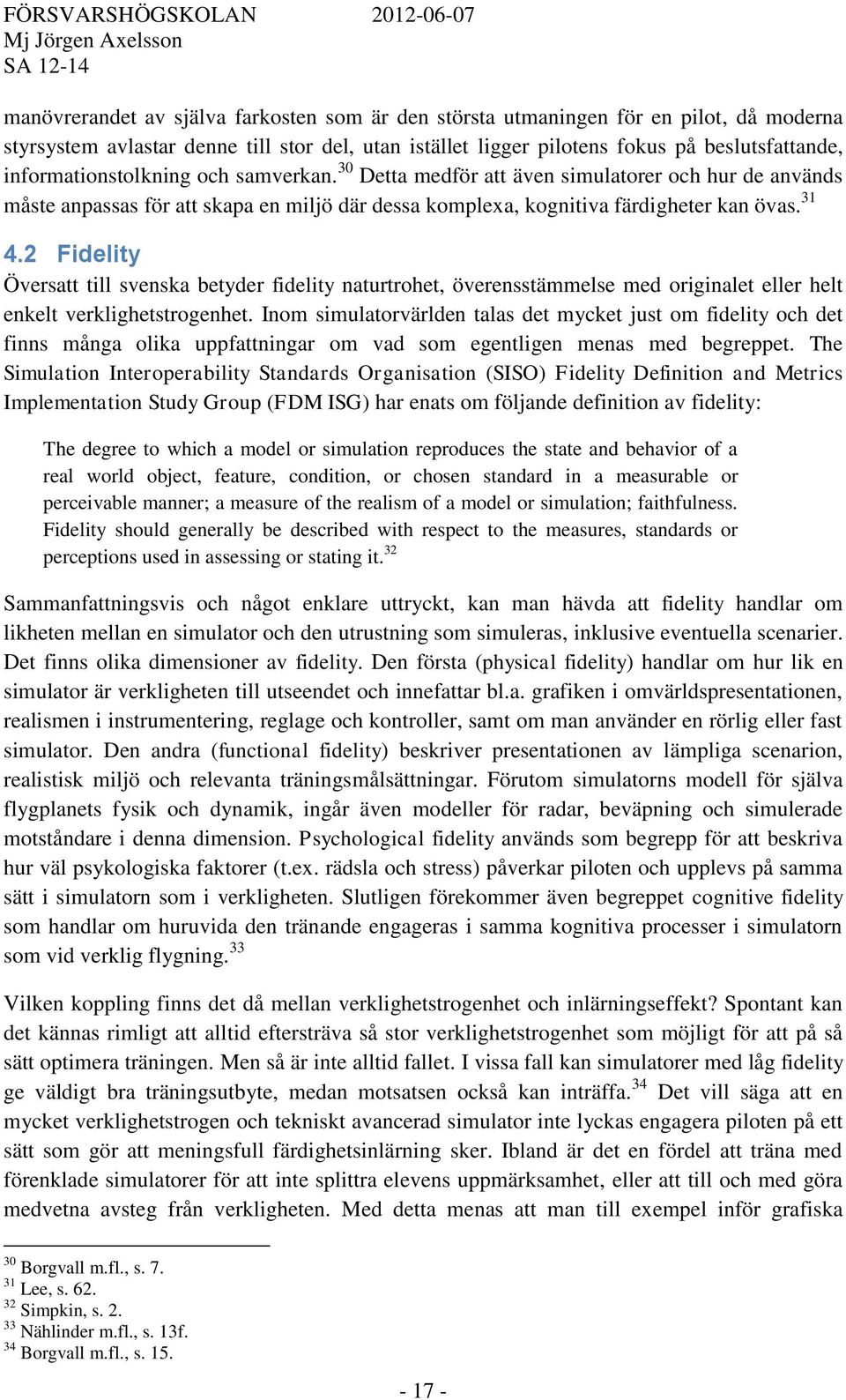 2 Fidelity Översatt till svenska betyder fidelity naturtrohet, överensstämmelse med originalet eller helt enkelt verklighetstrogenhet.