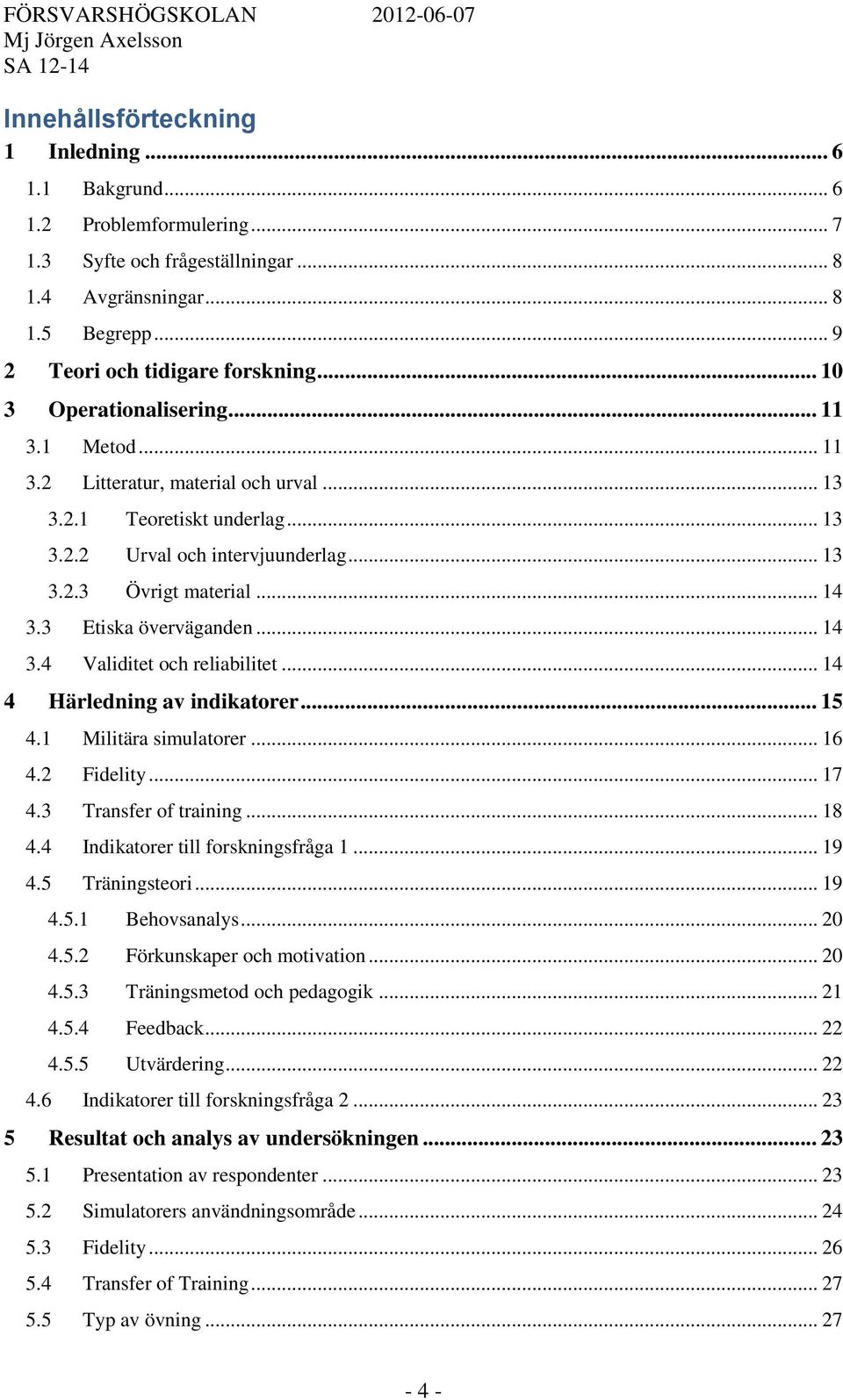 3 Etiska överväganden... 14 3.4 Validitet och reliabilitet... 14 4 Härledning av indikatorer... 15 4.1 Militära simulatorer... 16 4.2 Fidelity... 17 4.3 Transfer of training... 18 4.