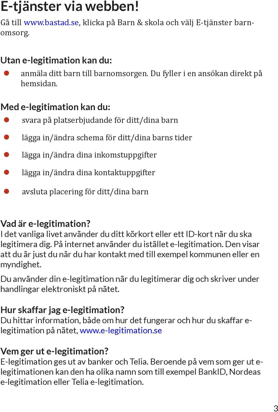 Med e-legitimation kan du: svara på platserbjudande för ditt/dina barn lägga in/ändra schema för ditt/dina barns tider lägga in/ändra dina inkomstuppgifter lägga in/ändra dina kontaktuppgifter