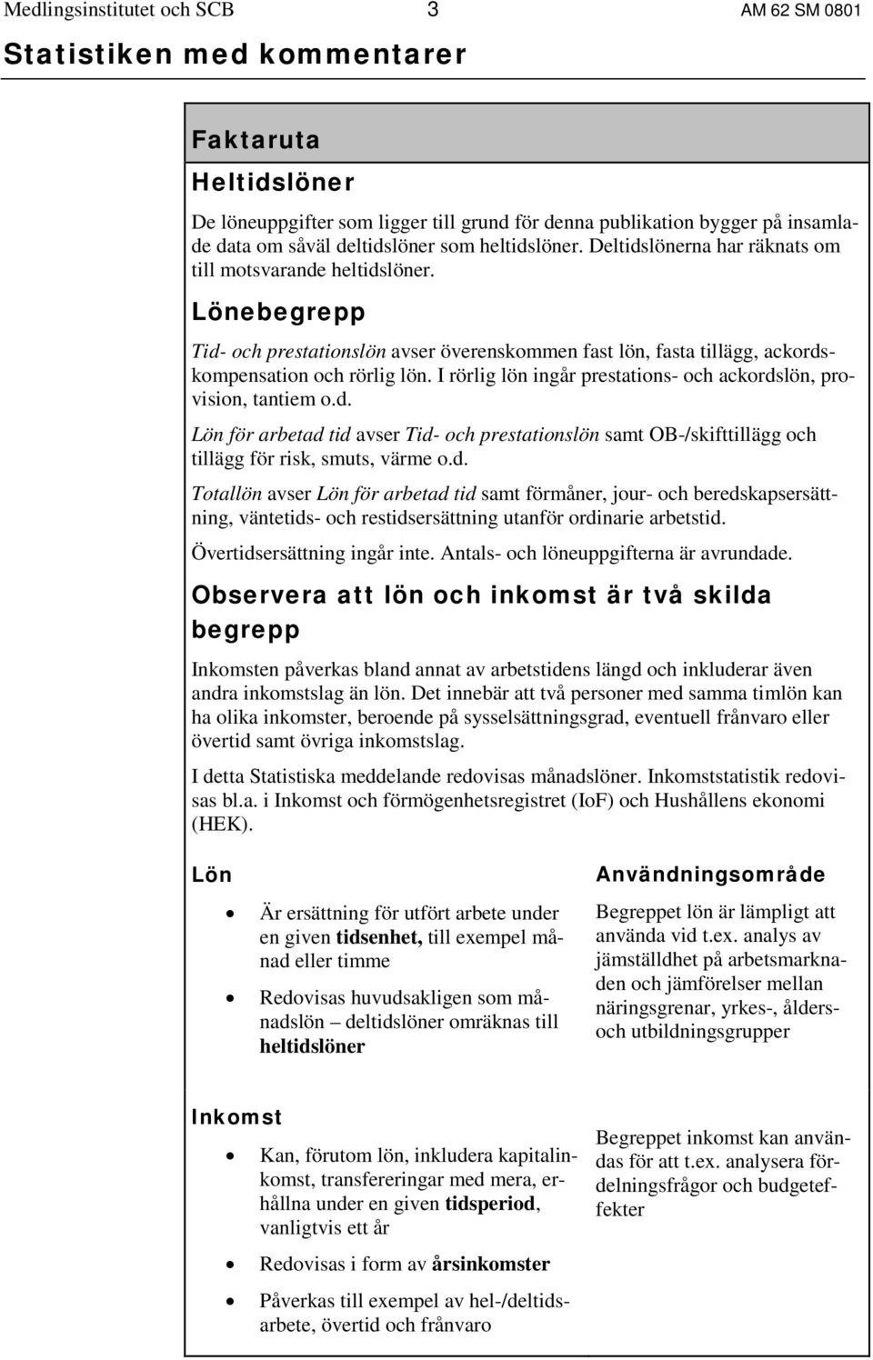 Lönebegrepp Tid- och prestationslön avser överenskommen fast lön, fasta tillägg, ackordskompensation och rörlig lön. I rörlig lön ingår prestations- och ackordslön, provision, tantiem o.d. Lön för arbetad tid avser Tid- och prestationslön samt OB-/skifttillägg och tillägg för risk, smuts, värme o.