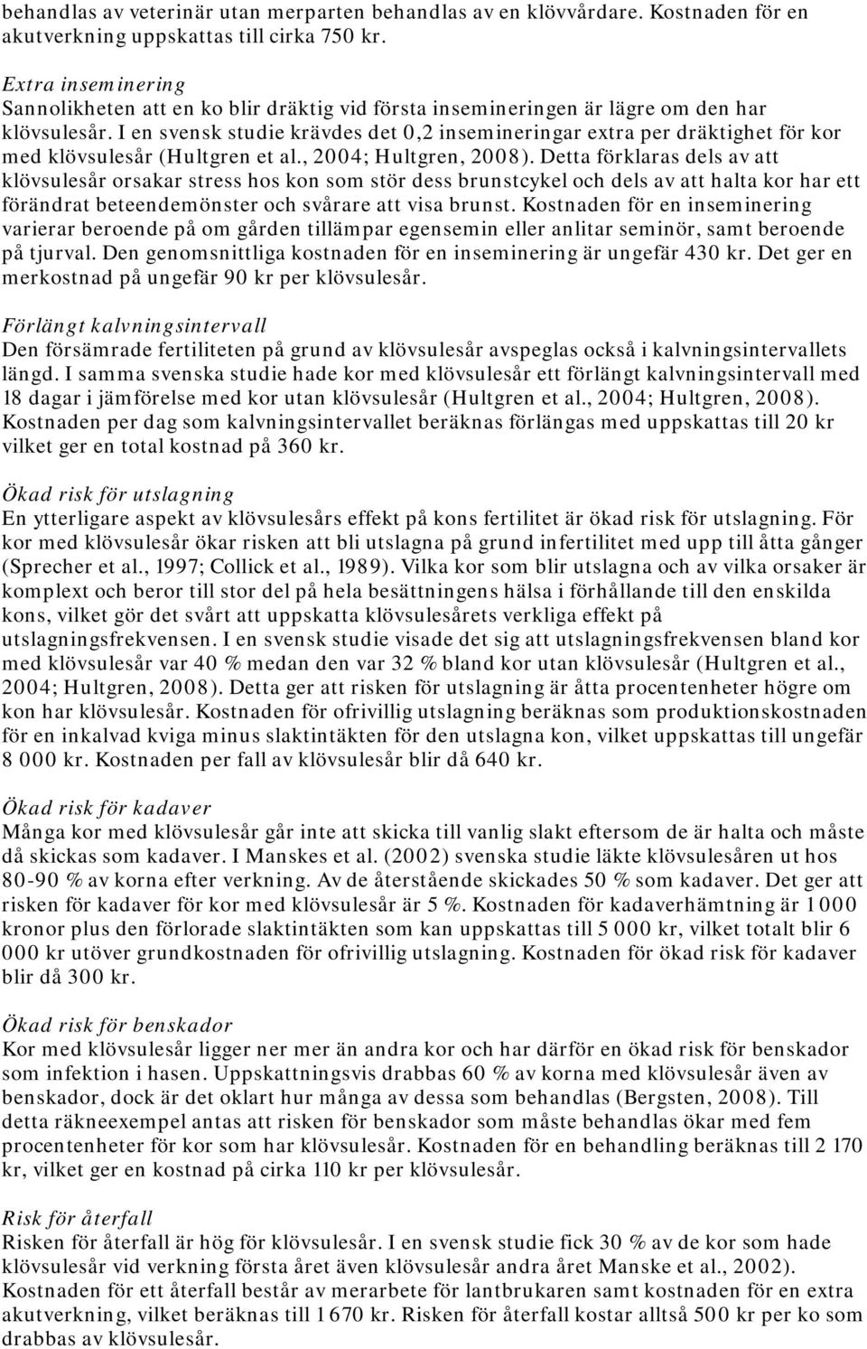 I en svensk studie krävdes det 0,2 insemineringar extra per dräktighet för kor med klövsulesår (Hultgren et al., 2004; Hultgren, 2008).