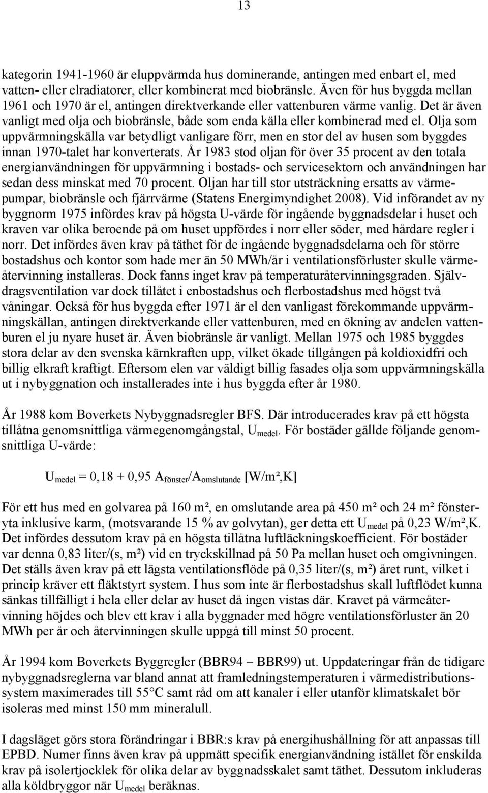 Olja som uppvärmningskälla var betydligt vanligare förr, men en stor del av husen som byggdes innan 1970-talet har konverterats.