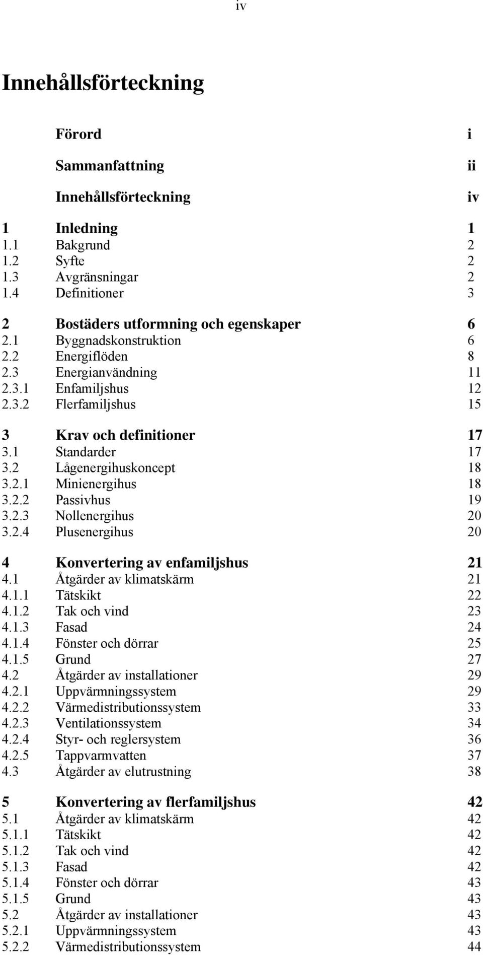 2.2 Passivhus 19 3.2.3 Nollenergihus 20 3.2.4 Plusenergihus 20 4 Konvertering av enfamiljshus 21 4.1 Åtgärder av klimatskärm 21 4.1.1 Tätskikt 22 4.1.2 Tak och vind 23 4.1.3 Fasad 24 4.1.4 Fönster och dörrar 25 4.