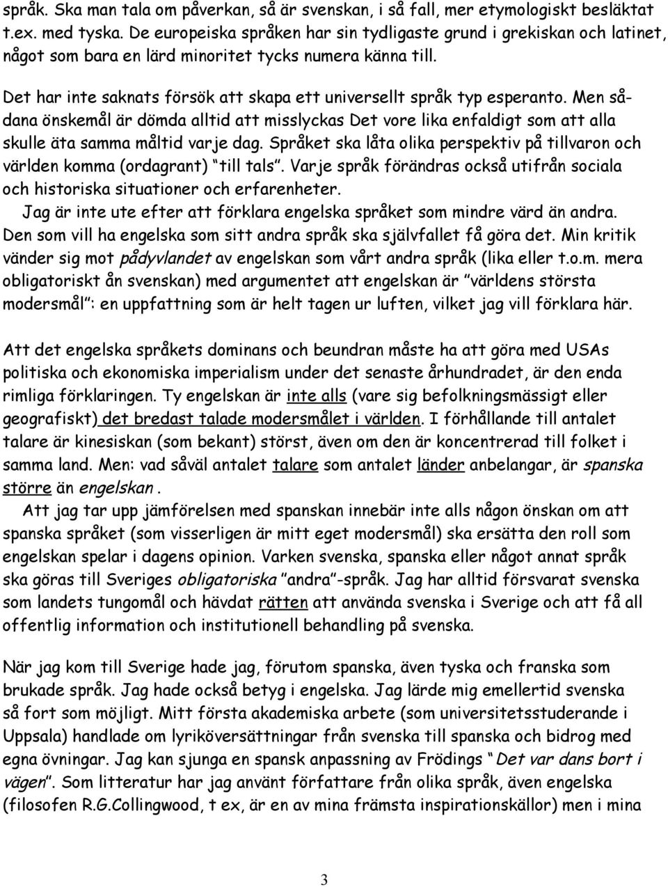 Det har inte saknats försök att skapa ett universellt språk typ esperanto. Men sådana önskemål är dömda alltid att misslyckas Det vore lika enfaldigt som att alla skulle äta samma måltid varje dag.