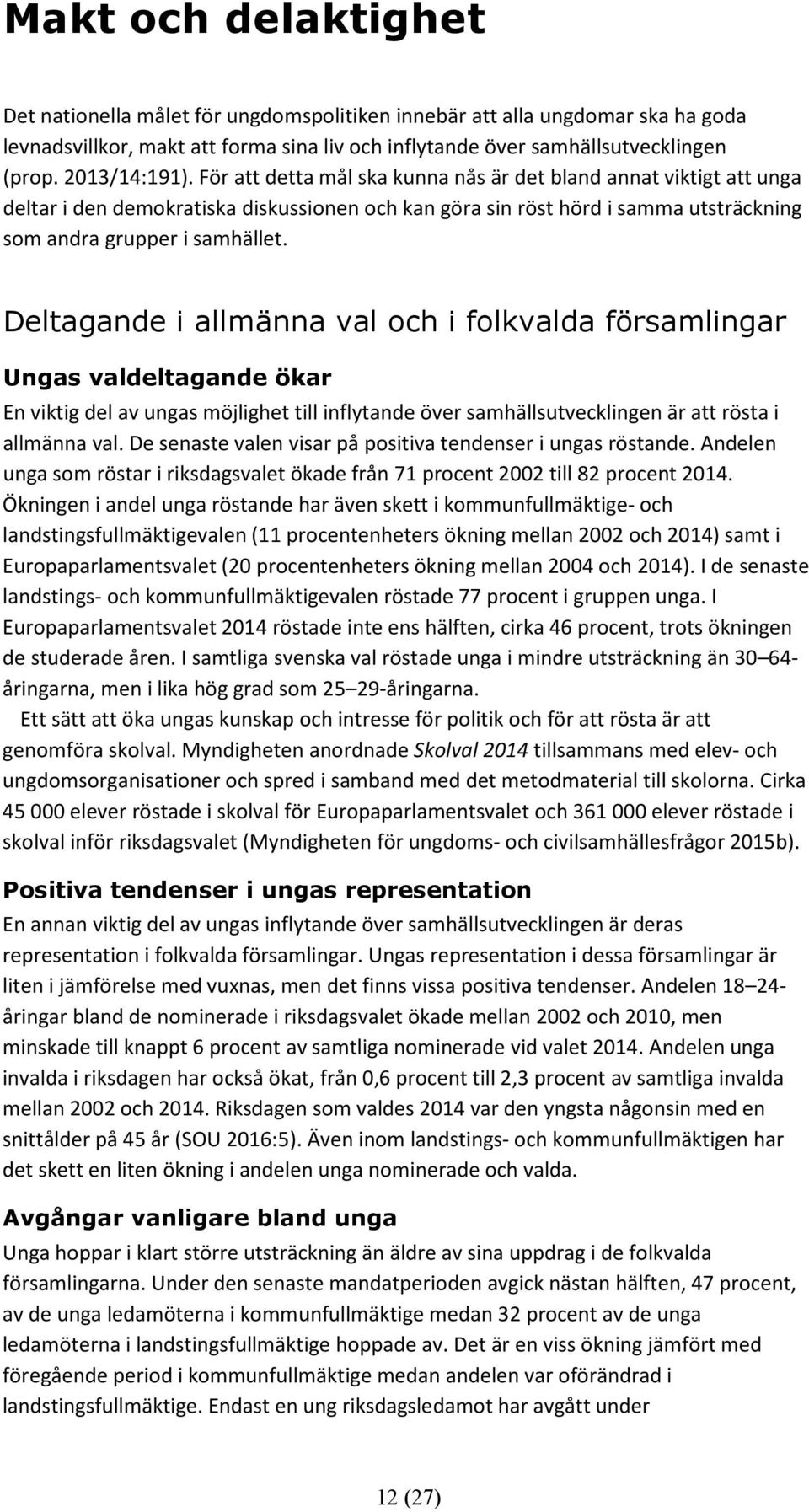 Deltagande i allmänna val och i folkvalda församlingar Ungas valdeltagande ökar En viktig del av ungas möjlighet till inflytande över samhällsutvecklingen är att rösta i allmänna val.