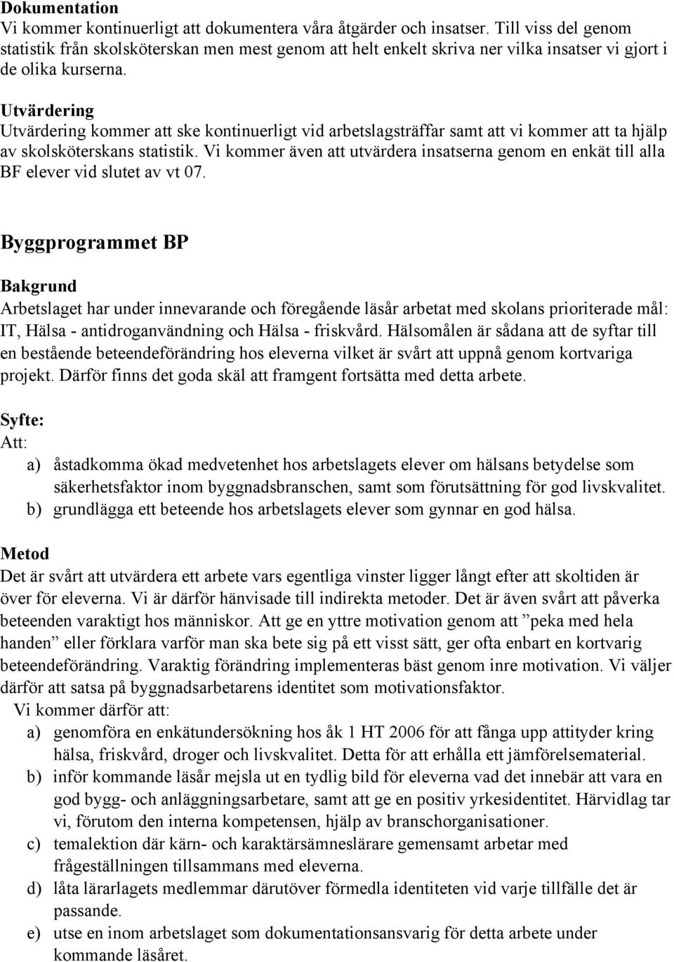 kommer att ske kontinuerligt vid arbetslagsträffar samt att vi kommer att ta hjälp av skolsköterskans statistik.