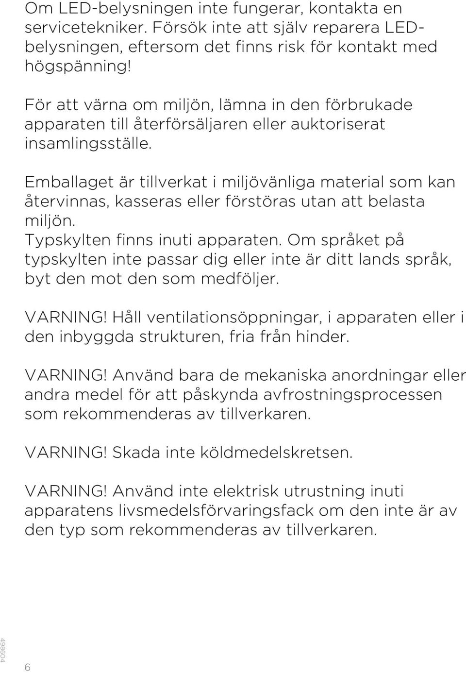 Emballaget är tillverkat i miljövänliga material som kan återvinnas, kasseras eller förstöras utan att belasta miljön. Typskylten finns inuti apparaten.