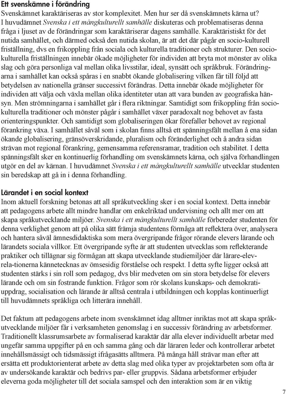 Karaktäristiskt för det nutida samhället, och därmed också den nutida skolan, är att det där pågår en socio-kulturell friställning, dvs en frikoppling från sociala och kulturella traditioner och