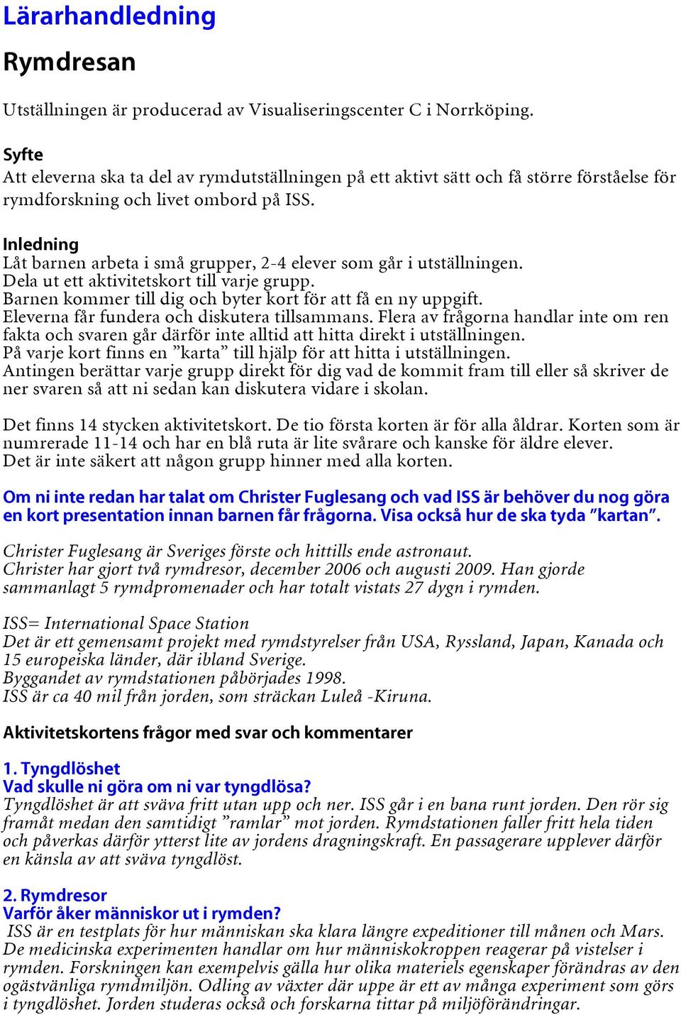 Inledning Låt barnen arbeta i små grupper, 2-4 elever som går i utställningen. Dela ut ett aktivitetskort till varje grupp. Barnen kommer till dig och byter kort för att få en ny uppgift.