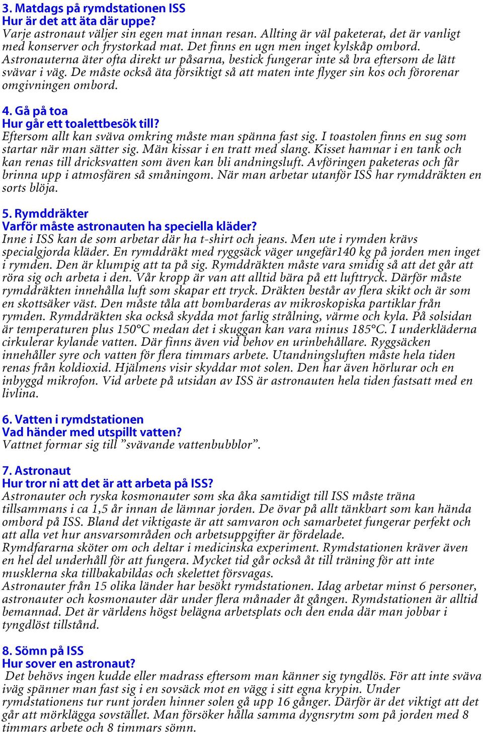 De måste också äta försiktigt så att maten inte flyger sin kos och förorenar omgivningen ombord. 4. Gå på toa Hur går ett toalettbesök till? Eftersom allt kan sväva omkring måste man spänna fast sig.