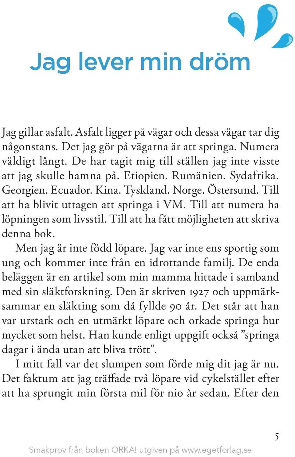 Till att numera ha löpningen som livsstil. Till att ha fått möjligheten att skriva denna bok. Men jag är inte född löpare. Jag var inte ens sportig som ung och kommer inte från en idrottande familj.