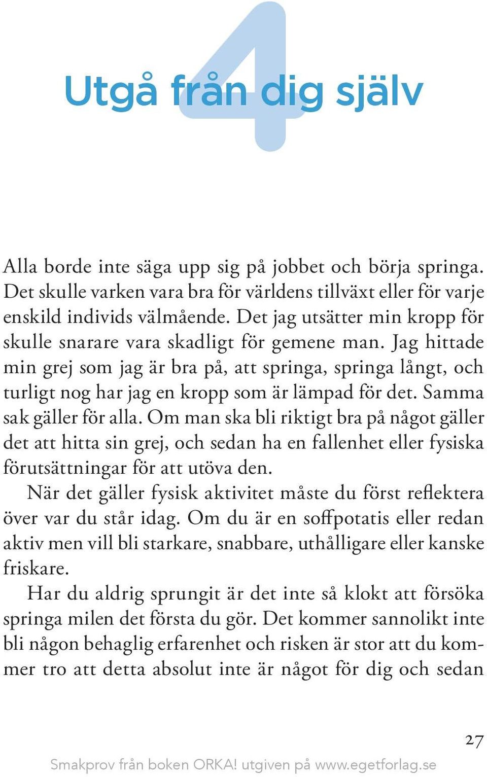 Samma sak gäller för alla. Om man ska bli riktigt bra på något gäller det att hitta sin grej, och sedan ha en fallenhet eller fysiska förutsättningar för att utöva den.