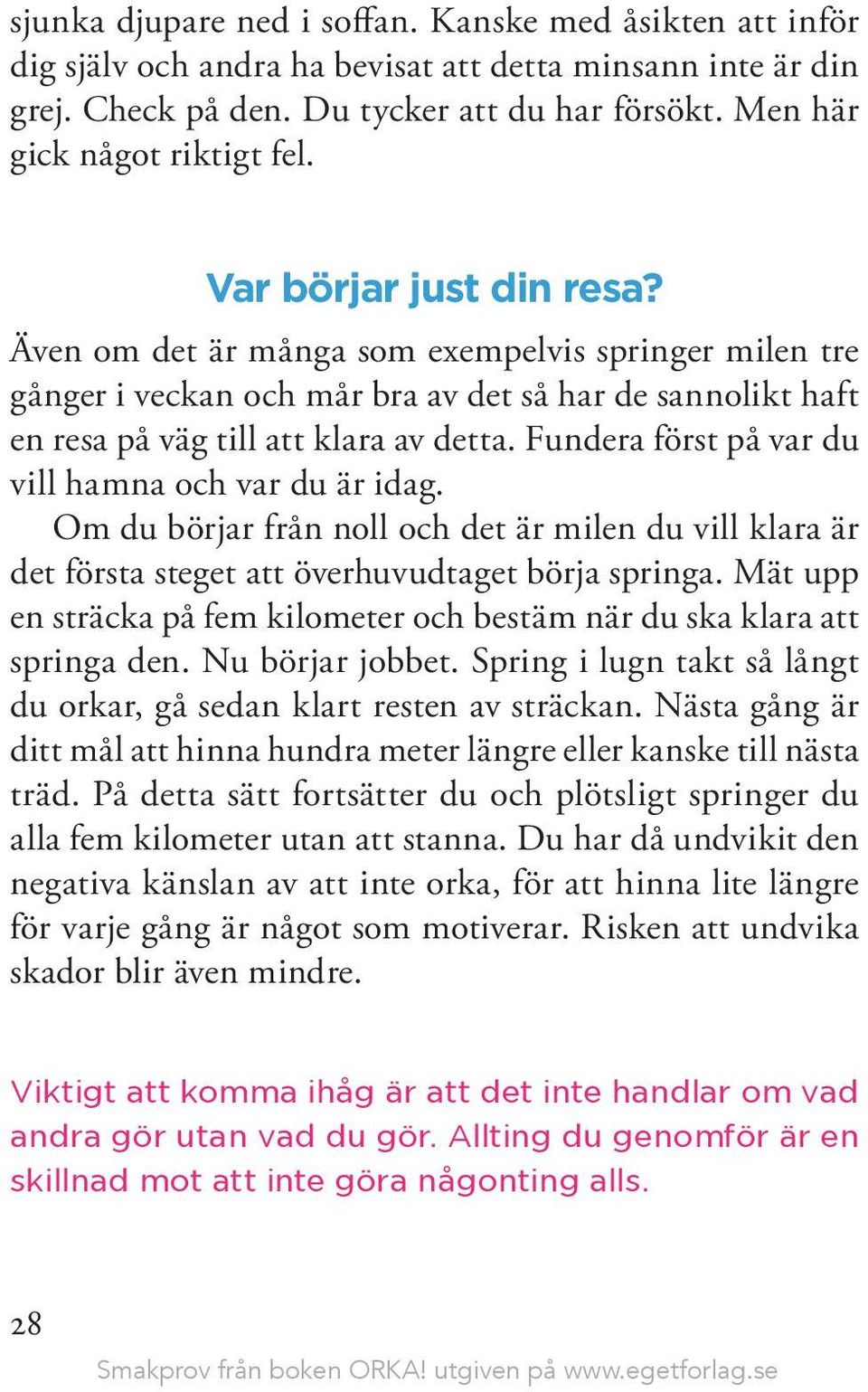 Fundera först på var du vill hamna och var du är idag. Om du börjar från noll och det är milen du vill klara är det första steget att överhuvudtaget börja springa.