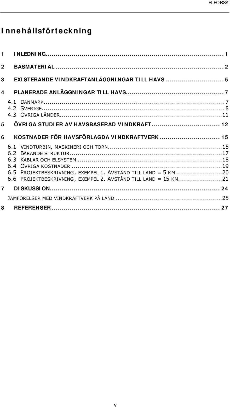 1 VINDTURBIN, MASKINERI OCH TORN...15 6.2 BÄRANDE STRUKTUR...17 6.3 KABLAR OCH ELSYSTEM...18 6.4 ÖVRIGA KOSTNADER...19 6.5 PROJEKTBESKRIVNING, EXEMPEL 1.