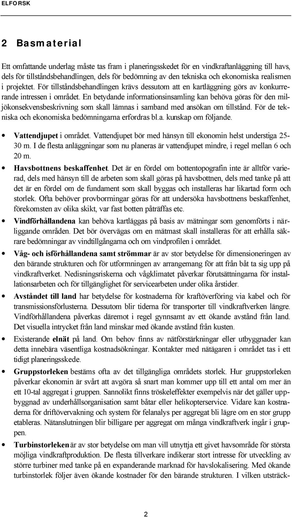 En betydande informationsinsamling kan behöva göras för den miljökonsekvensbeskrivning som skall lämnas i samband med ansökan om tillstånd. För de tekniska och ekonomiska bedömningarna erfordras bl.a. kunskap om följande.