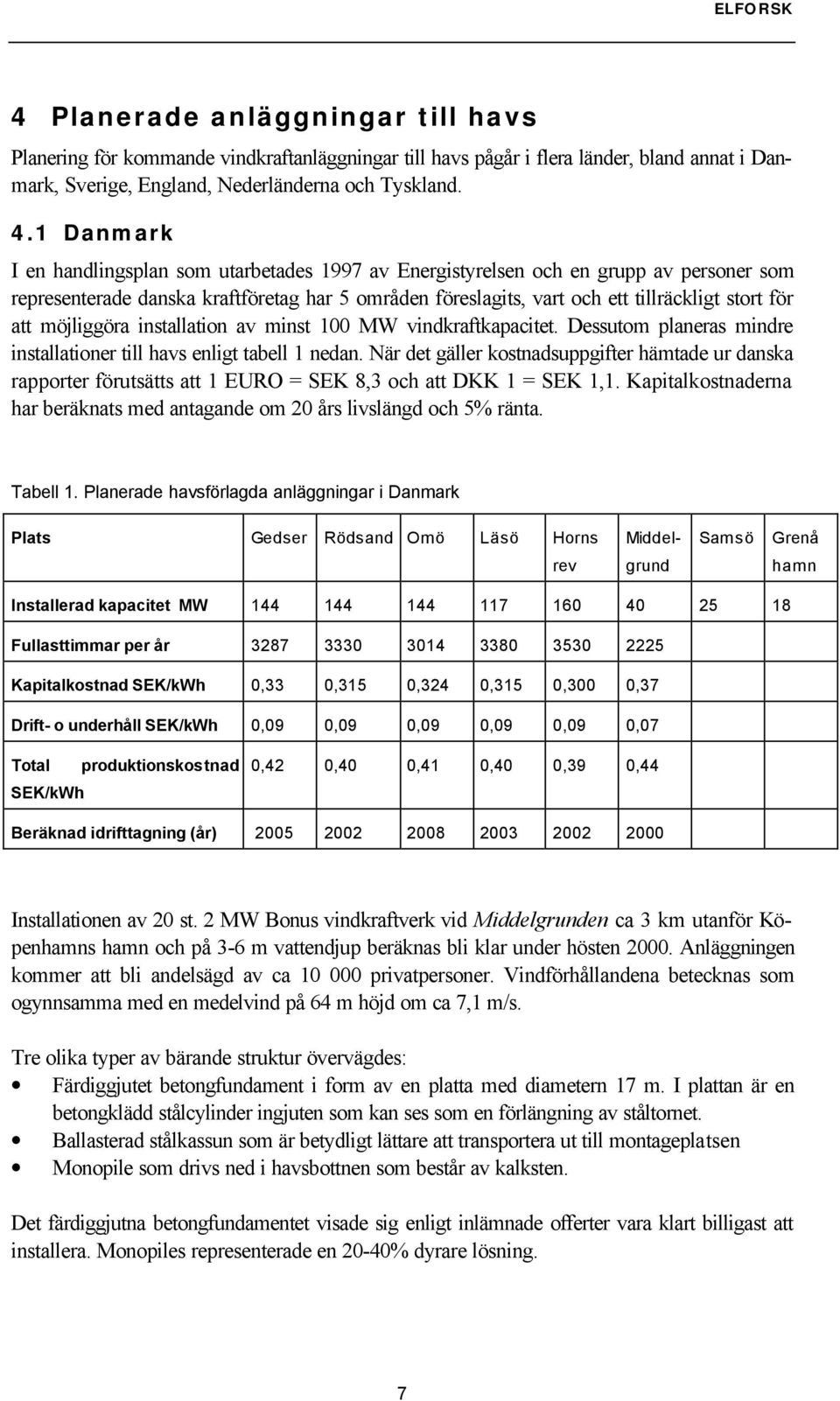 möjliggöra installation av minst 100 MW vindkraftkapacitet. Dessutom planeras mindre installationer till havs enligt tabell 1 nedan.