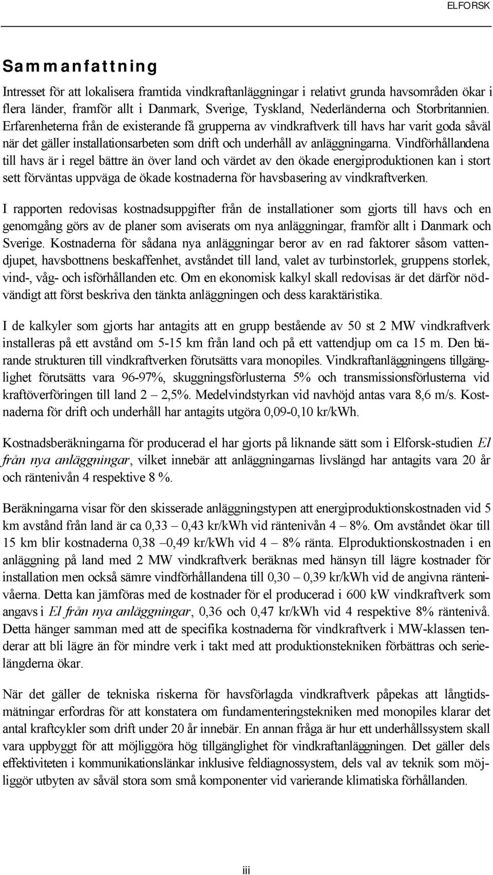 Vindförhållandena till havs är i regel bättre än över land och värdet av den ökade energiproduktionen kan i stort sett förväntas uppväga de ökade kostnaderna för havsbasering av vindkraftverken.