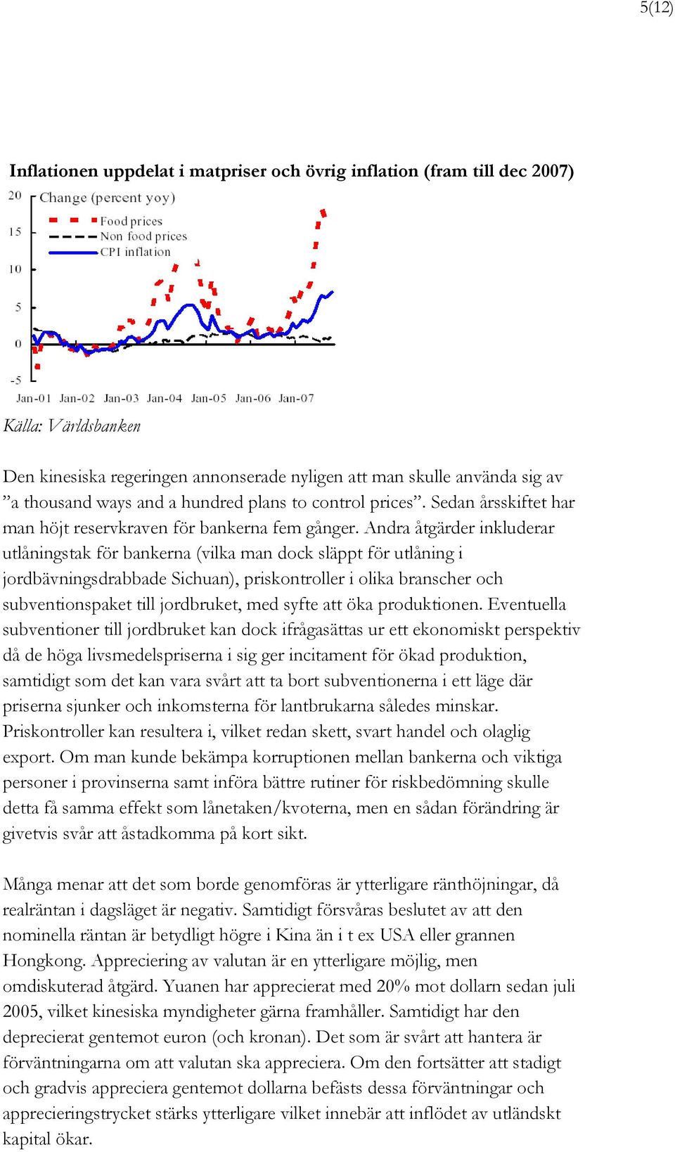 Andra åtgärder inkluderar utlåningstak för bankerna (vilka man dock släppt för utlåning i jordbävningsdrabbade Sichuan), priskontroller i olika branscher och subventionspaket till jordbruket, med