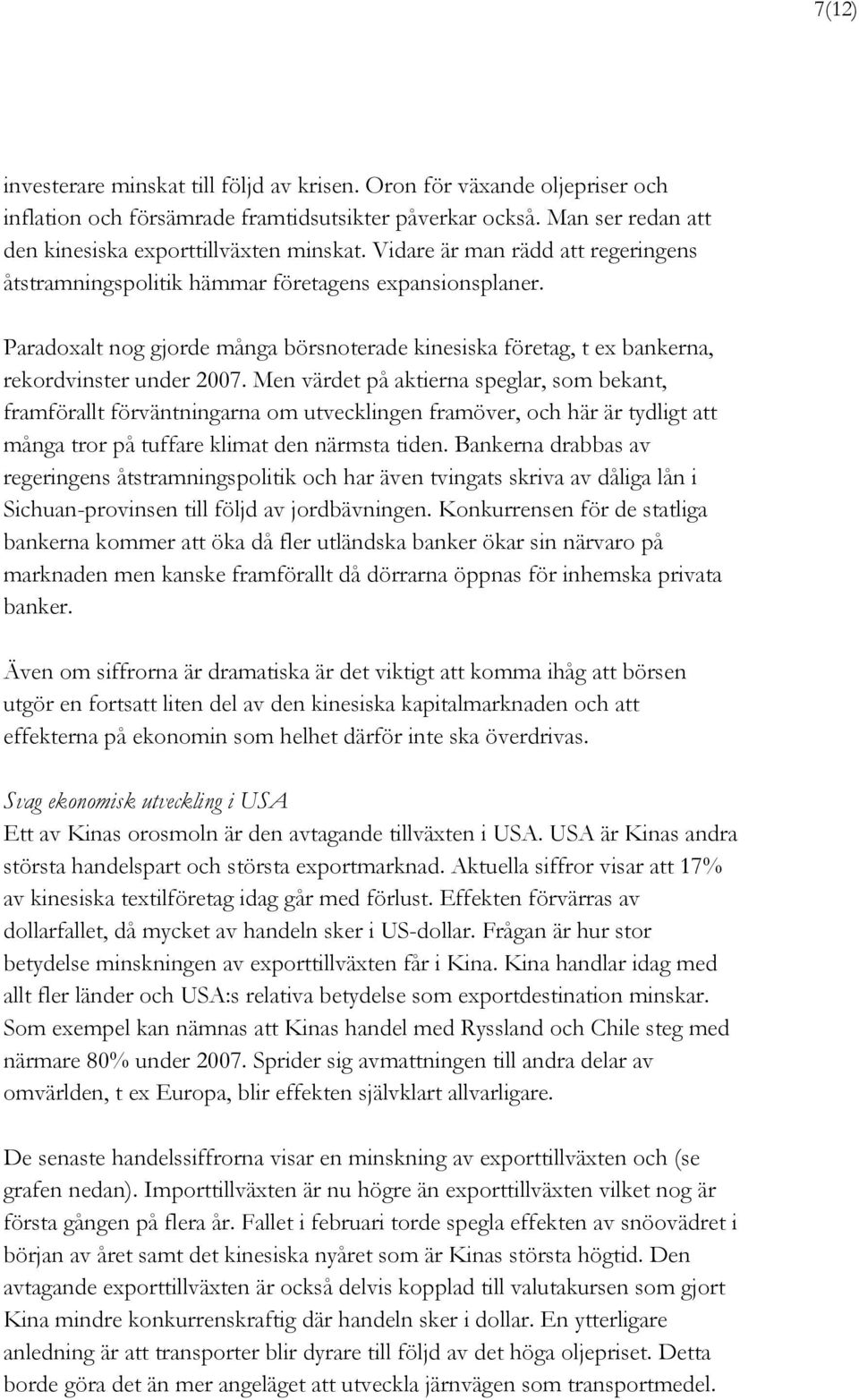 Men värdet på aktierna speglar, som bekant, framförallt förväntningarna om utvecklingen framöver, och här är tydligt att många tror på tuffare klimat den närmsta tiden.