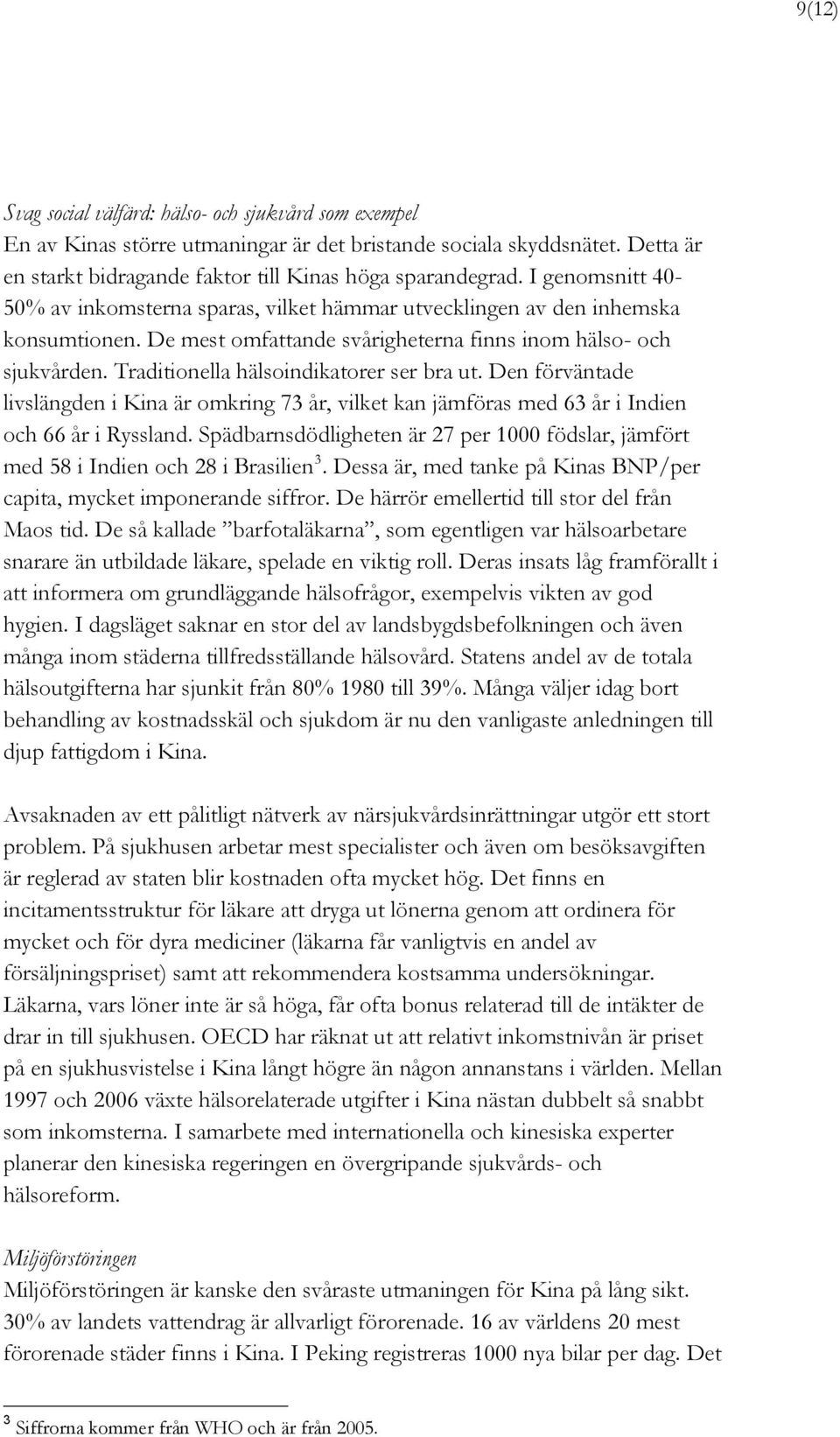 Traditionella hälsoindikatorer ser bra ut. Den förväntade livslängden i Kina är omkring 73 år, vilket kan jämföras med 63 år i Indien och 66 år i Ryssland.