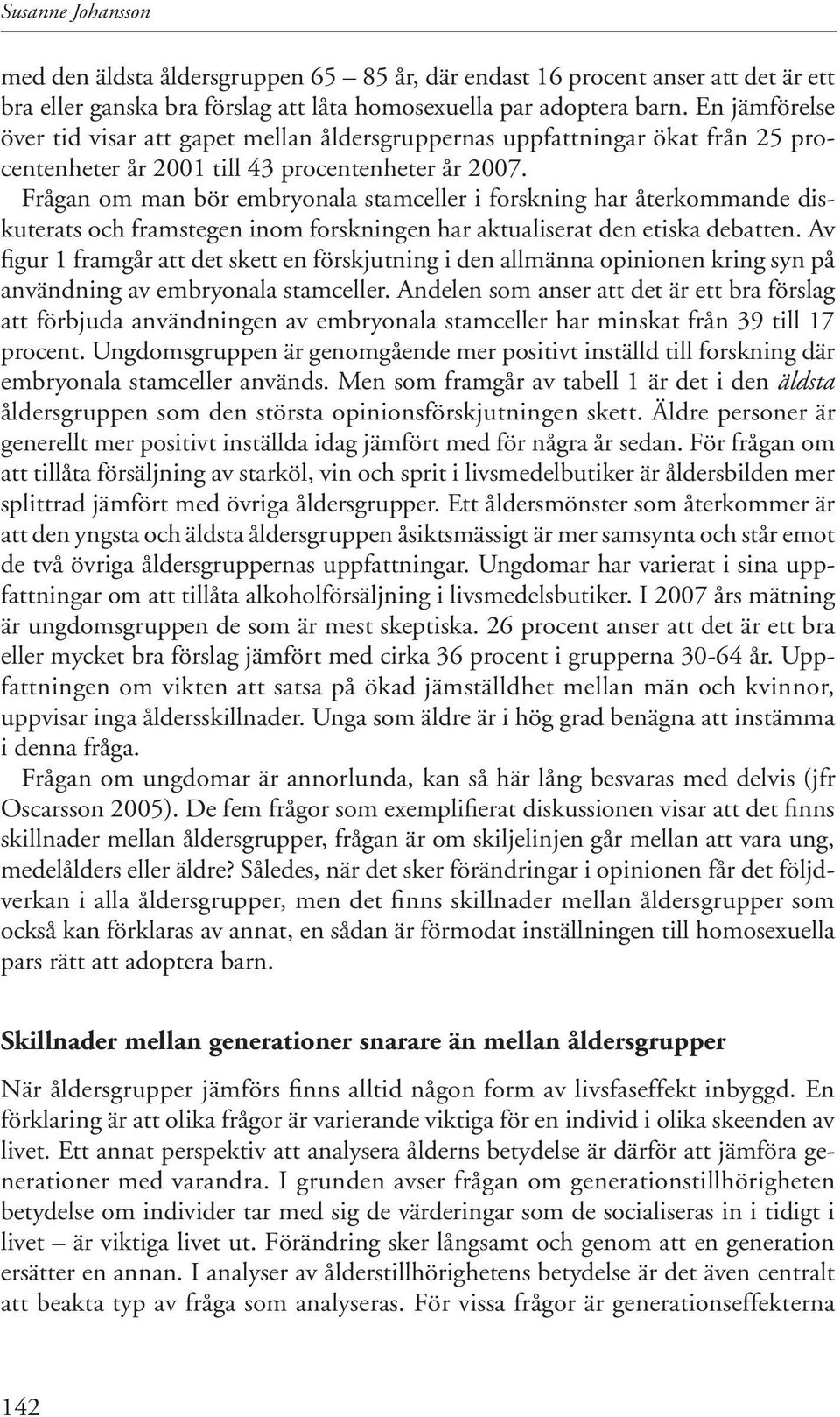 Frågan om man bör embryonala stamceller i forskning har återkommande diskuterats och framstegen inom forskningen har aktualiserat den etiska debatten.