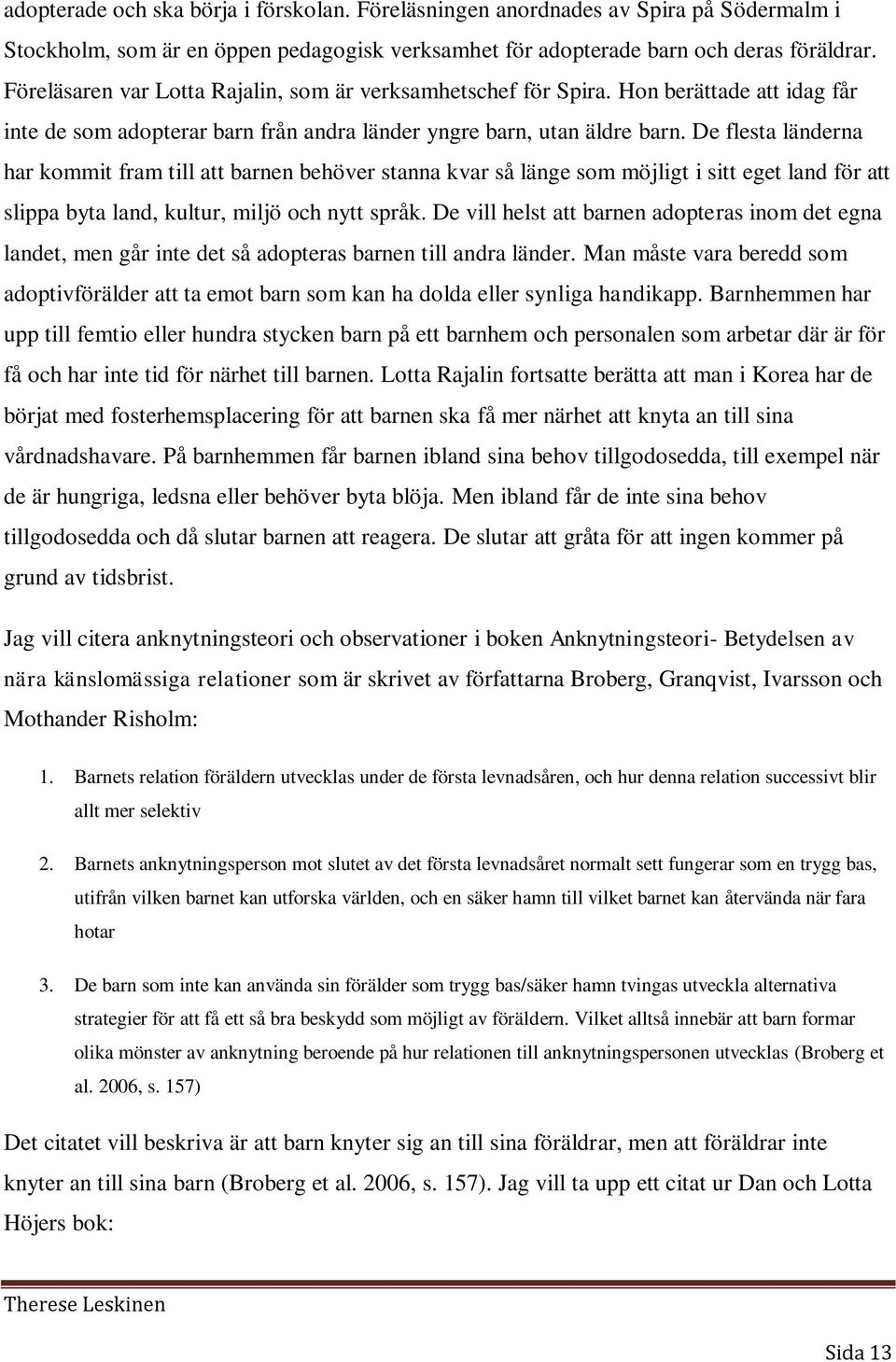 De flesta länderna har kommit fram till att barnen behöver stanna kvar så länge som möjligt i sitt eget land för att slippa byta land, kultur, miljö och nytt språk.