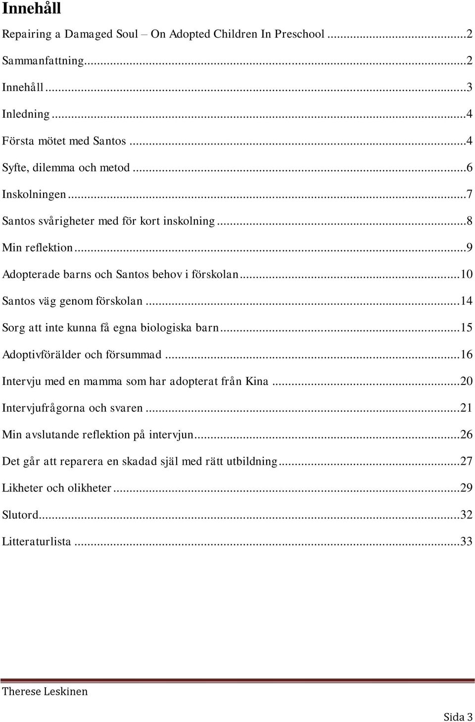 .. 14 Sorg att inte kunna få egna biologiska barn... 15 Adoptivförälder och försummad... 16 Intervju med en mamma som har adopterat från Kina... 20 Intervjufrågorna och svaren.