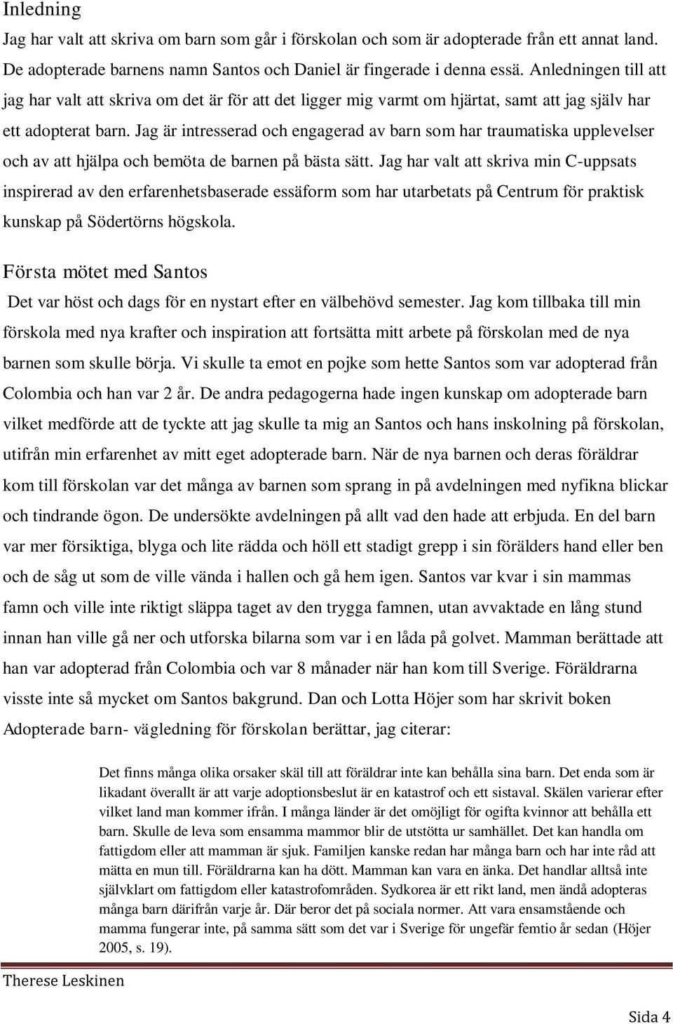 Jag är intresserad och engagerad av barn som har traumatiska upplevelser och av att hjälpa och bemöta de barnen på bästa sätt.
