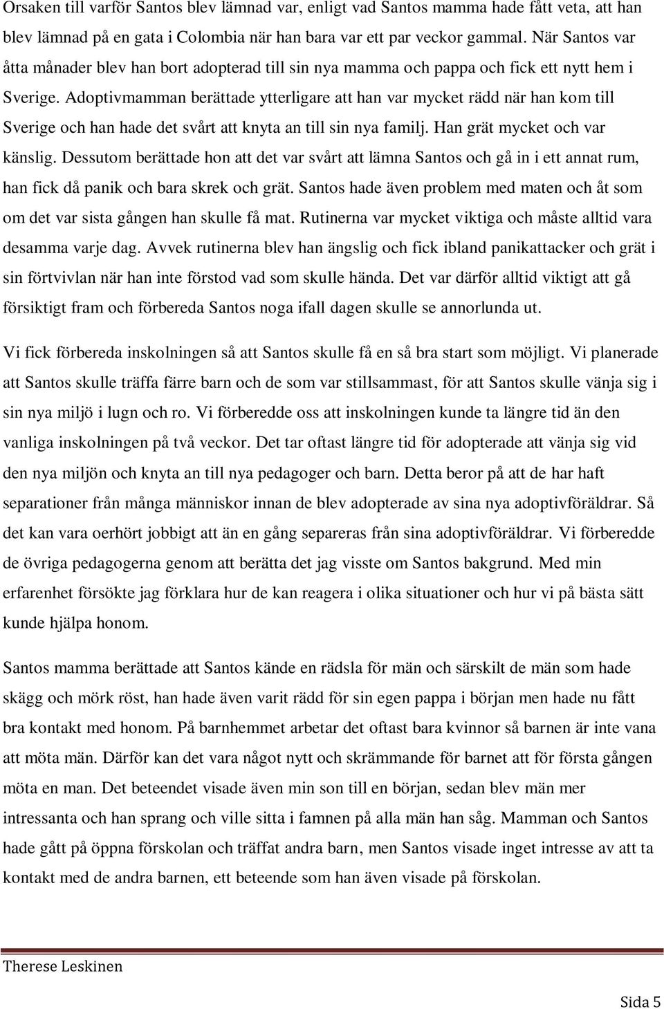 Adoptivmamman berättade ytterligare att han var mycket rädd när han kom till Sverige och han hade det svårt att knyta an till sin nya familj. Han grät mycket och var känslig.