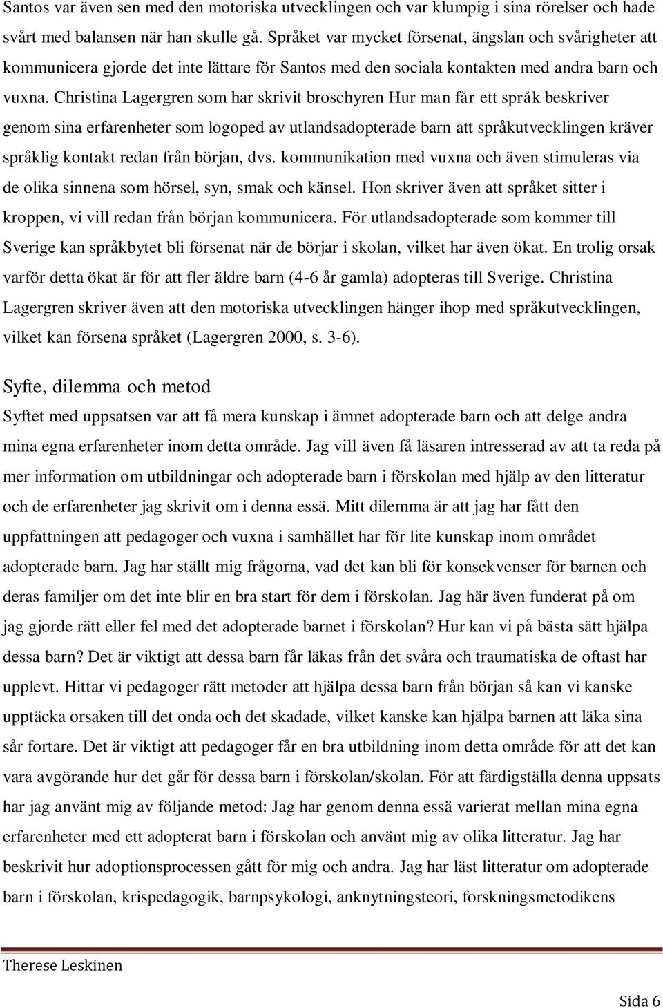 Christina Lagergren som har skrivit broschyren Hur man får ett språk beskriver genom sina erfarenheter som logoped av utlandsadopterade barn att språkutvecklingen kräver språklig kontakt redan från