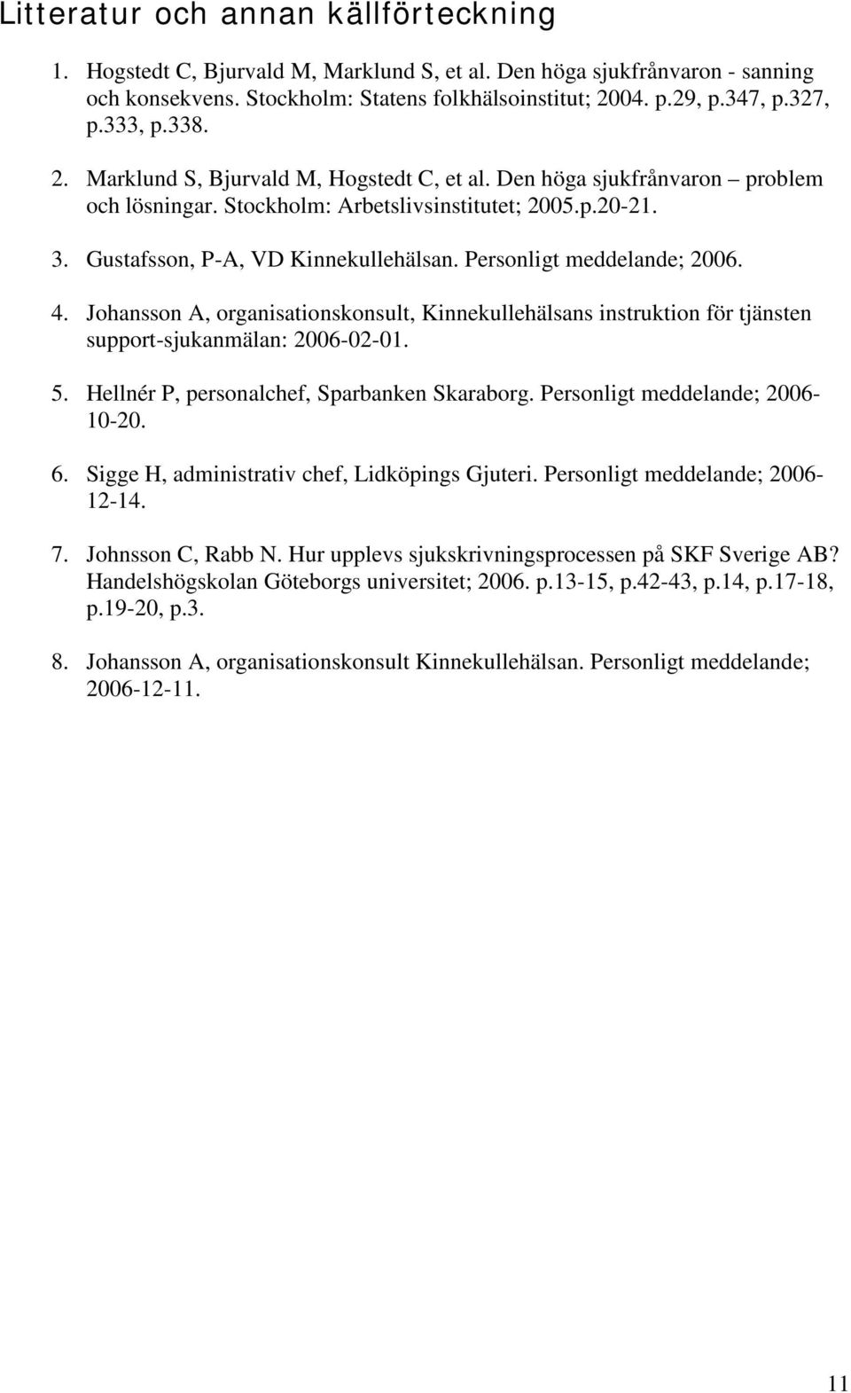 Personligt meddelande; 2006. 4. Johansson A, organisationskonsult, Kinnekullehälsans instruktion för tjänsten support-sjukanmälan: 2006-02-01. 5. Hellnér P, personalchef, Sparbanken Skaraborg.