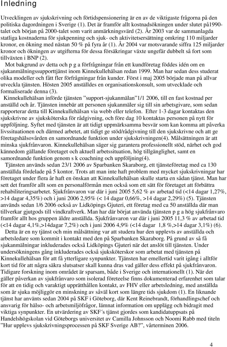 År 2003 var de sammanlagda statliga kostnaderna för sjukpenning och sjuk- och aktivitetsersättning omkring 110 miljarder kronor, en ökning med nästan 50 % på fyra år (1).