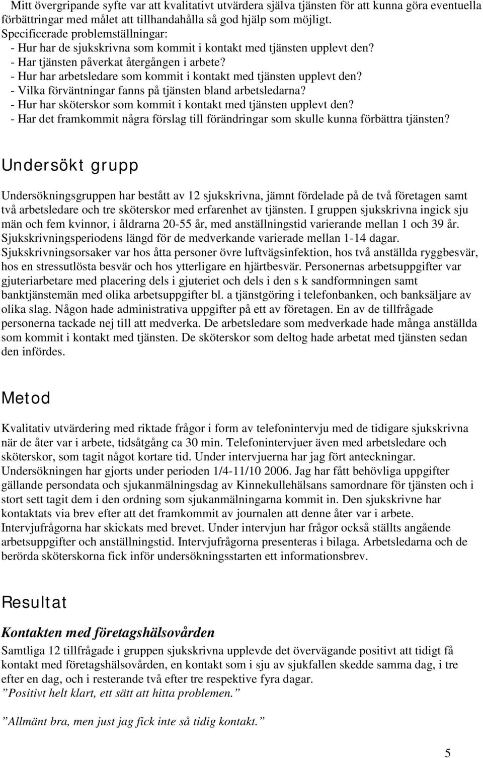 - Hur har arbetsledare som kommit i kontakt med tjänsten upplevt den? - Vilka förväntningar fanns på tjänsten bland arbetsledarna? - Hur har sköterskor som kommit i kontakt med tjänsten upplevt den?