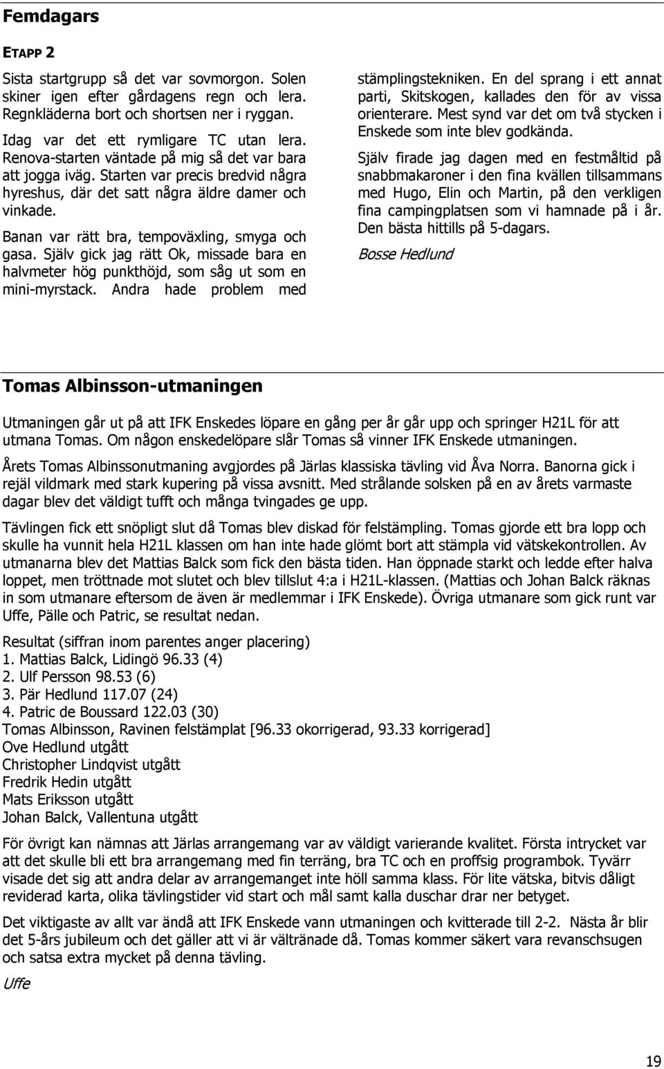 Själv gick jag rätt Ok, missade bara en halvmeter hög punkthöjd, som såg ut som en mini-myrstack. Andra hade problem med stämplingstekniken.