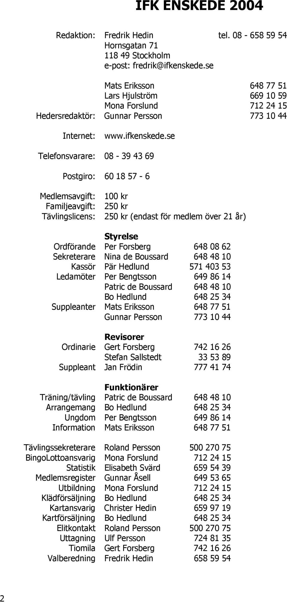 se Telefonsvarare: 08-39 43 69 Postgiro: 60 18 57-6 Medlemsavgift: Familjeavgift: Tävlingslicens: 100 kr 250 kr 250 kr (endast för medlem över 21 år) Styrelse Ordförande Per Forsberg 648 08 62