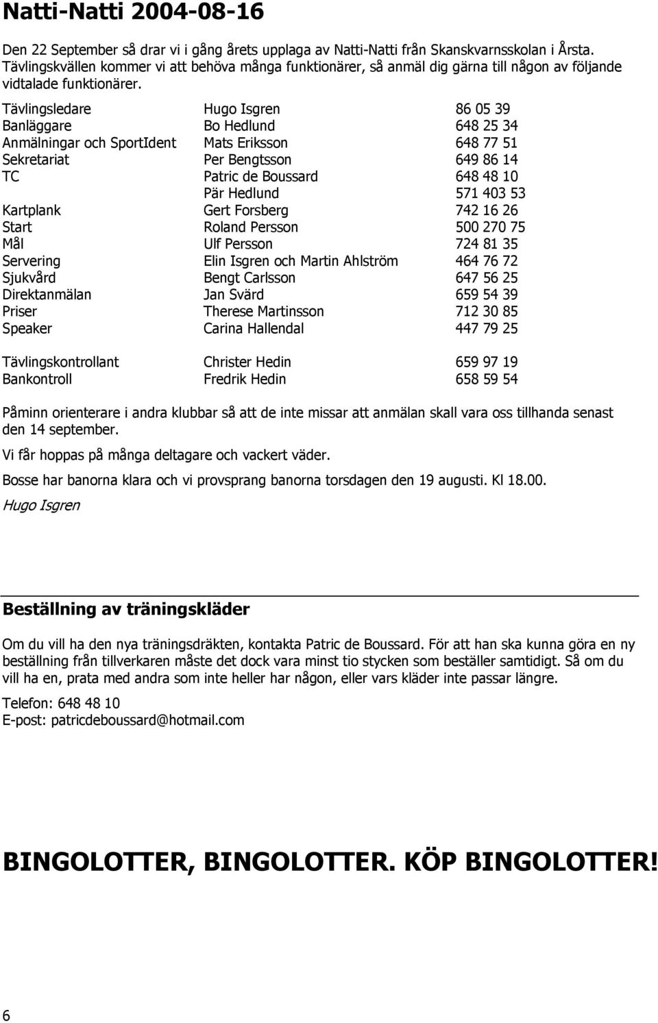 Tävlingsledare Hugo Isgren 86 05 39 Banläggare Bo Hedlund 648 25 34 Anmälningar och SportIdent Mats Eriksson 648 77 51 Sekretariat Per Bengtsson 649 86 14 TC Patric de Boussard 648 48 10 Pär Hedlund