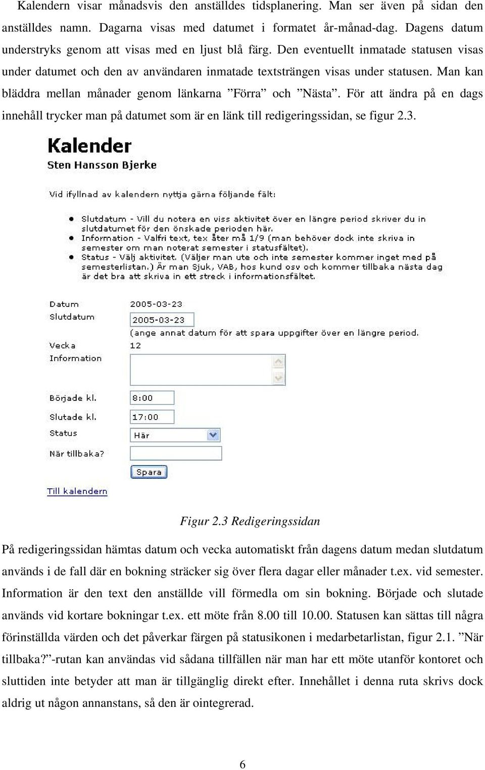 Man kan bläddra mellan månader genom länkarna Förra och Nästa. För att ändra på en dags innehåll trycker man på datumet som är en länk till redigeringssidan, se figur 2.3. Figur 2.