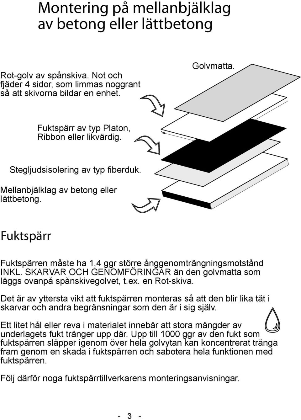 Fuktspärr Fuktspärren måste ha 1,4 ggr större ånggenomträngningsmotstånd INKL. SKARVAR OCH GENOMFÖRINGAR än den golvmatta som läggs ovanpå spånskivegolvet, t.ex. en Rot-skiva.