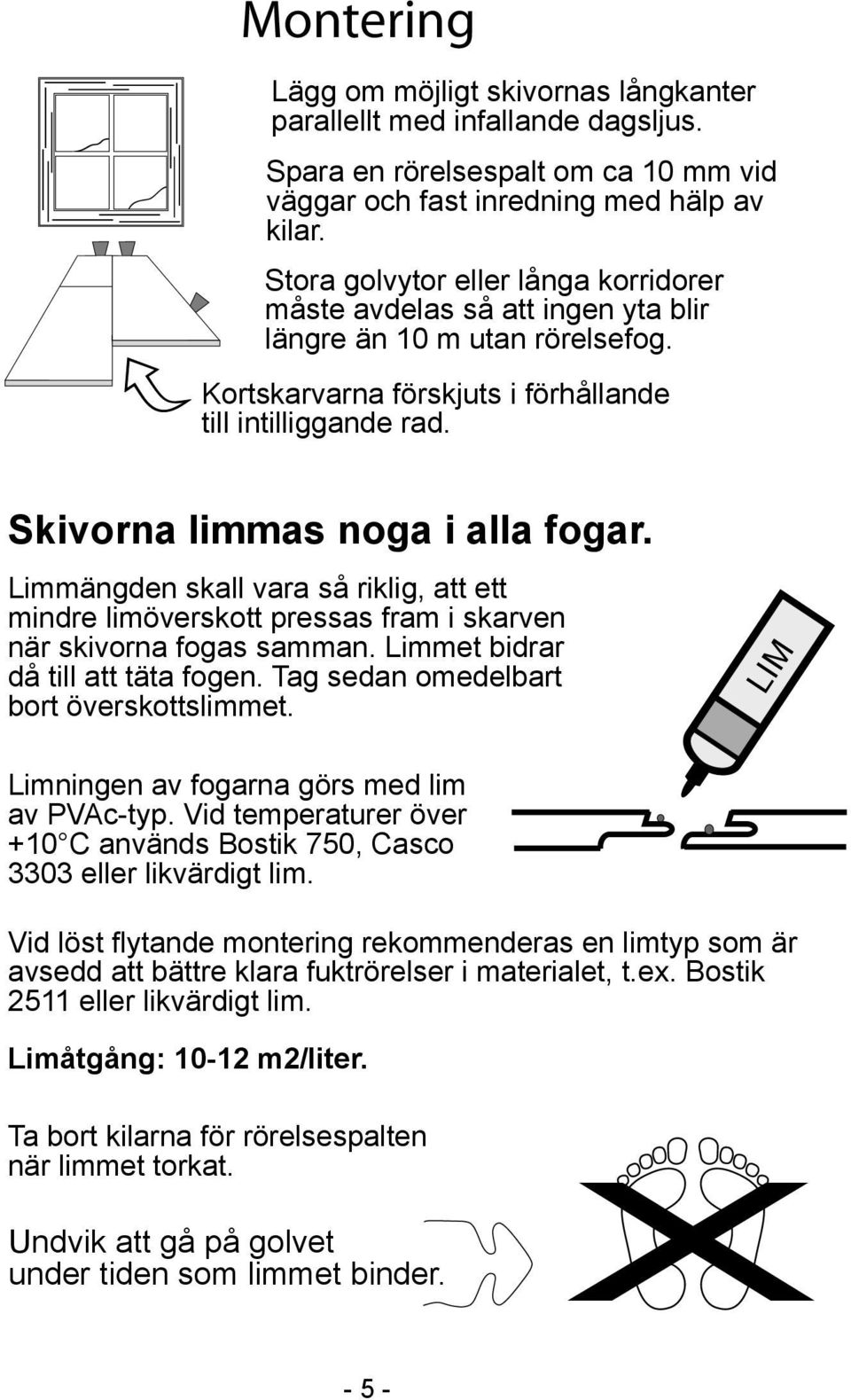 Skivorna limmas noga i alla fogar. Limmängden skall vara så riklig, att ett mindre limöverskott pressas fram i skarven när skivorna fogas samman. Limmet bidrar då till att täta fogen.