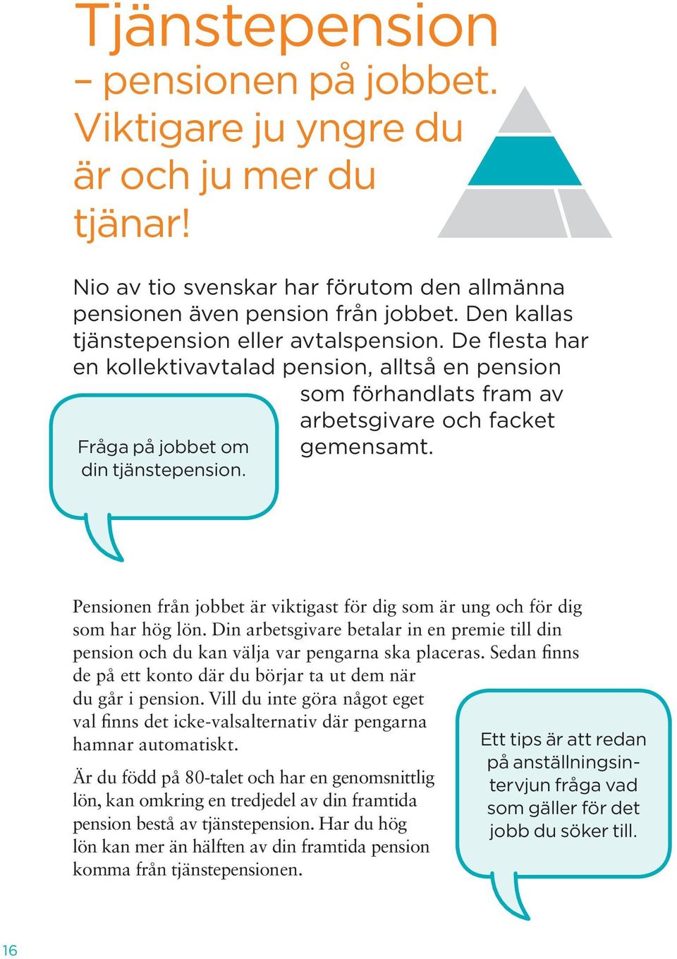 arbetsgivare och facket gemensamt. Pensionen från jobbet är viktigast för dig som är ung och för dig som har hög lön.