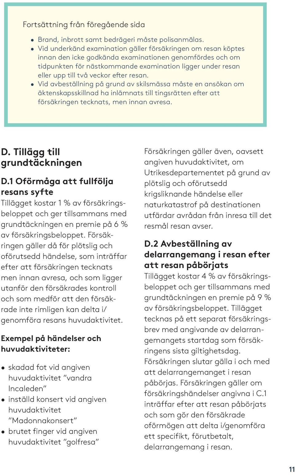 veckor efter resan. Vid avbeställning på grund av skilsmässa måste en ansökan om äktenskapsskillnad ha inlämnats till tingsrätten efter att försäkringen tecknats, men innan avresa. D.