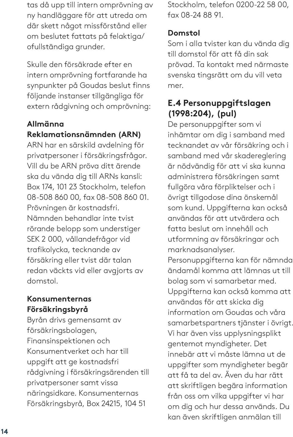 (ARN) ARN har en särskild avdelning för privatpersoner i försäkringsfrågor.
