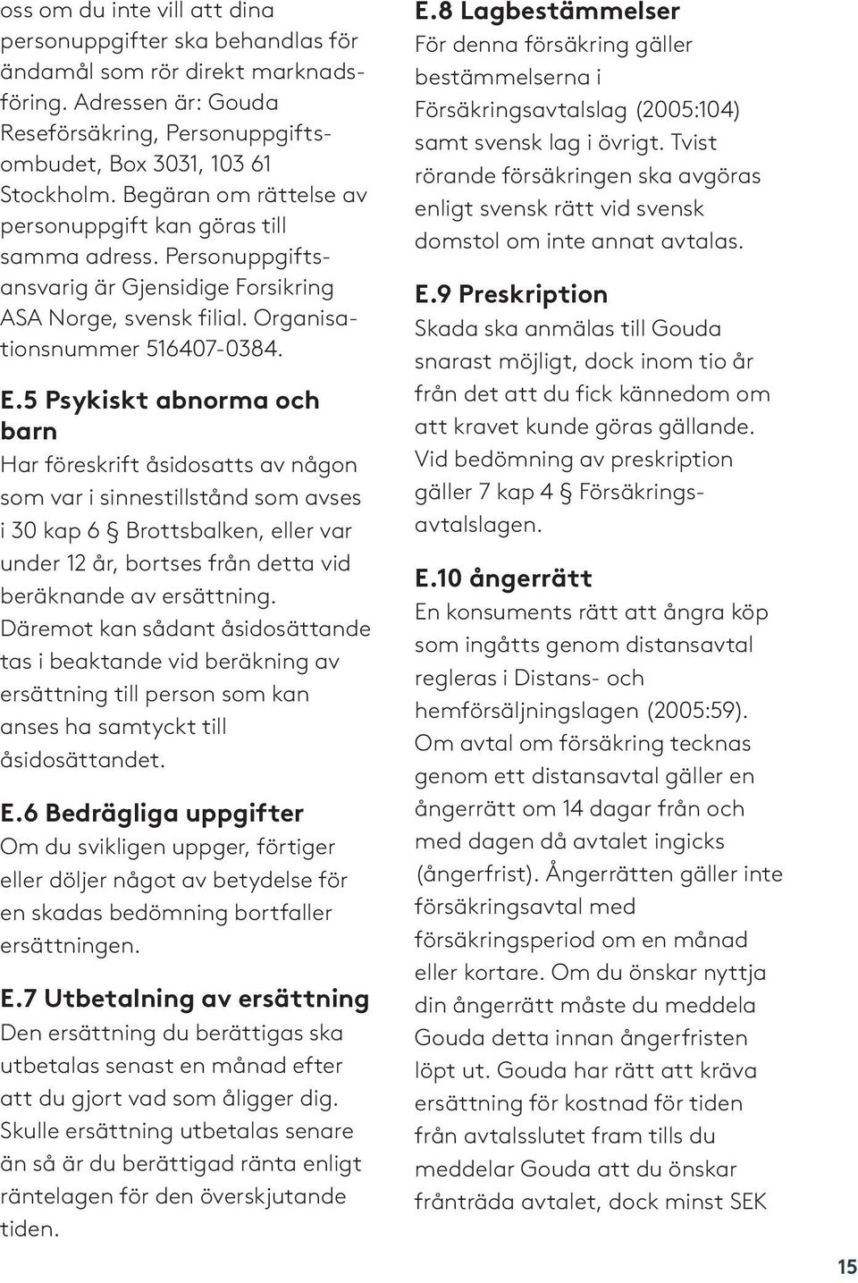 5 Psykiskt abnorma och barn Har föreskrift åsidosatts av någon som var i sinnestillstånd som avses i 30 kap 6 Brottsbalken, eller var under 12 år, bortses från detta vid beräknande av ersättning.