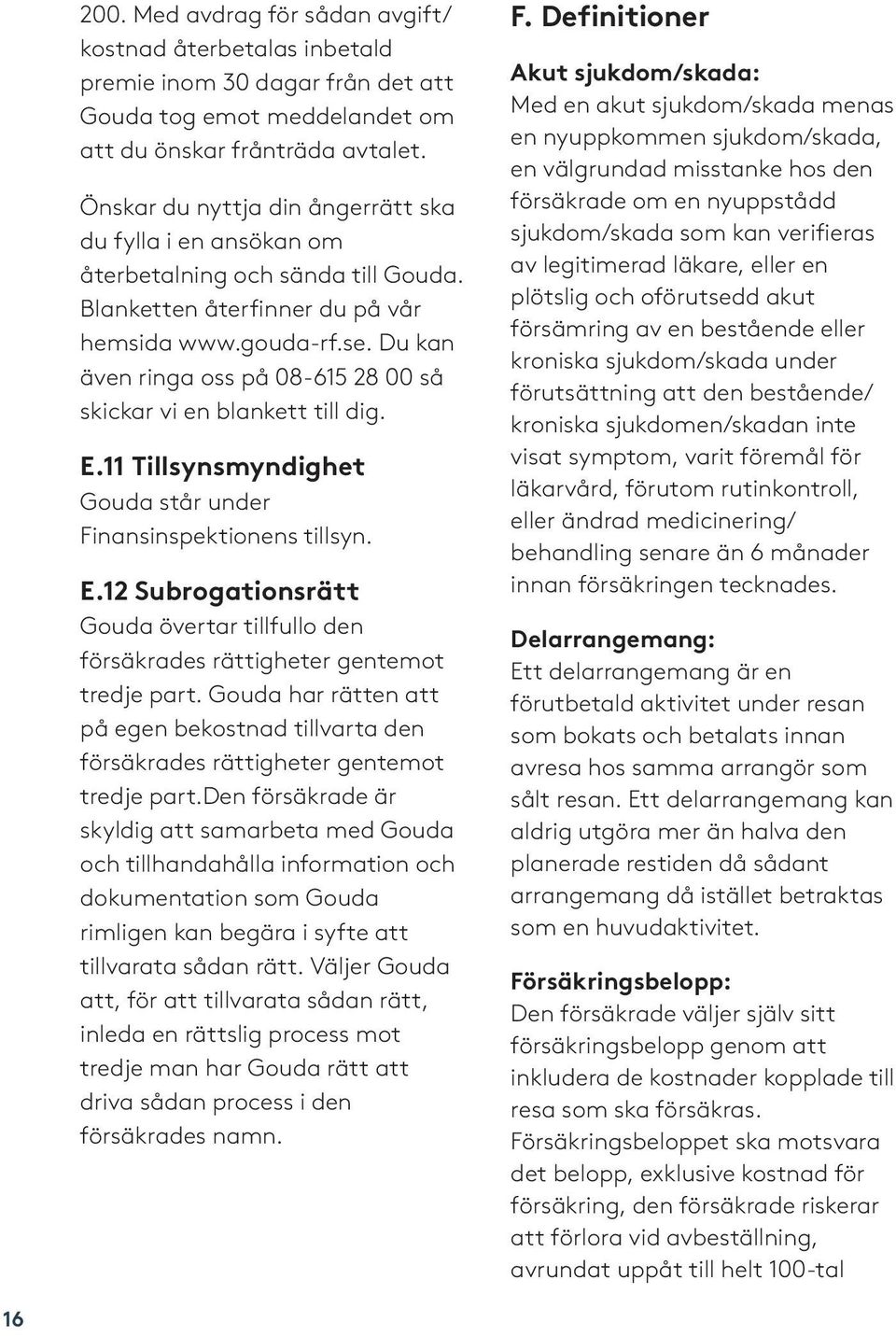 Du kan även ringa oss på 08-615 28 00 så skickar vi en blankett till dig. E.11 Tillsynsmyndighet Gouda står under Finansinspektionens tillsyn. E.12 Subrogationsrätt Gouda övertar tillfullo den försäkrades rättigheter gentemot tredje part.