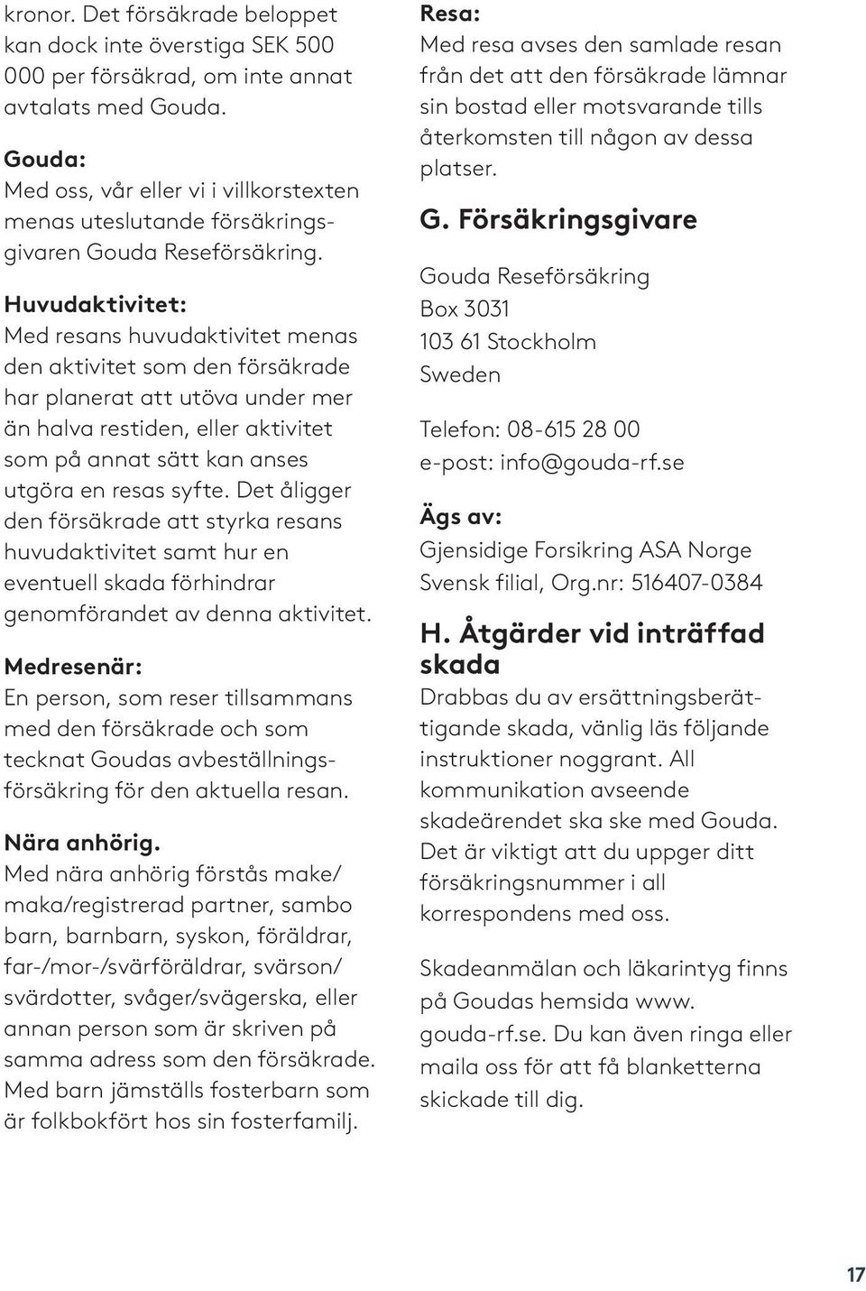 Huvudaktivitet: Med resans huvudaktivitet menas den aktivitet som den försäkrade har planerat att utöva under mer än halva restiden, eller aktivitet som på annat sätt kan anses utgöra en resas syfte.