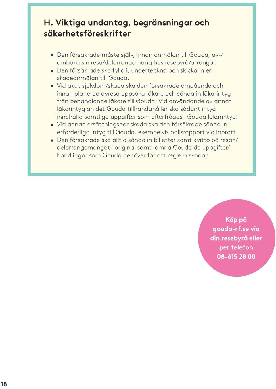 Vid akut sjukdom/skada ska den försäkrade omgående och innan planerad avresa uppsöka läkare och sända in läkarintyg från behandlande läkare till Gouda.