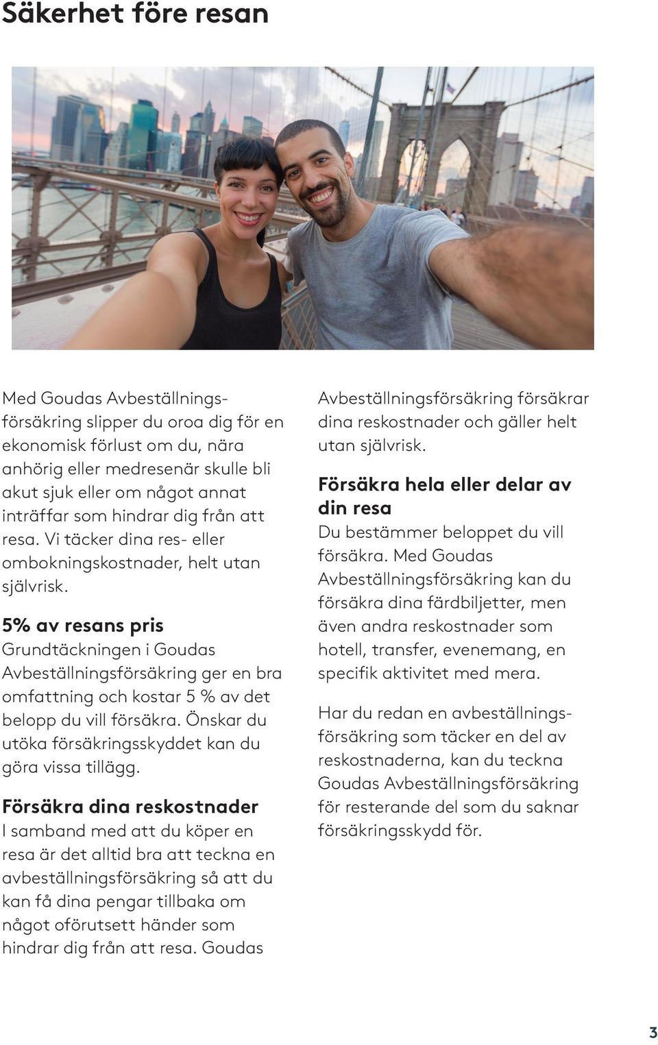 5% av resans pris Grundtäckningen i Goudas Avbeställningsförsäkring ger en bra omfattning och kostar 5 % av det belopp du vill försäkra. Önskar du utöka försäkringsskyddet kan du göra vissa tillägg.