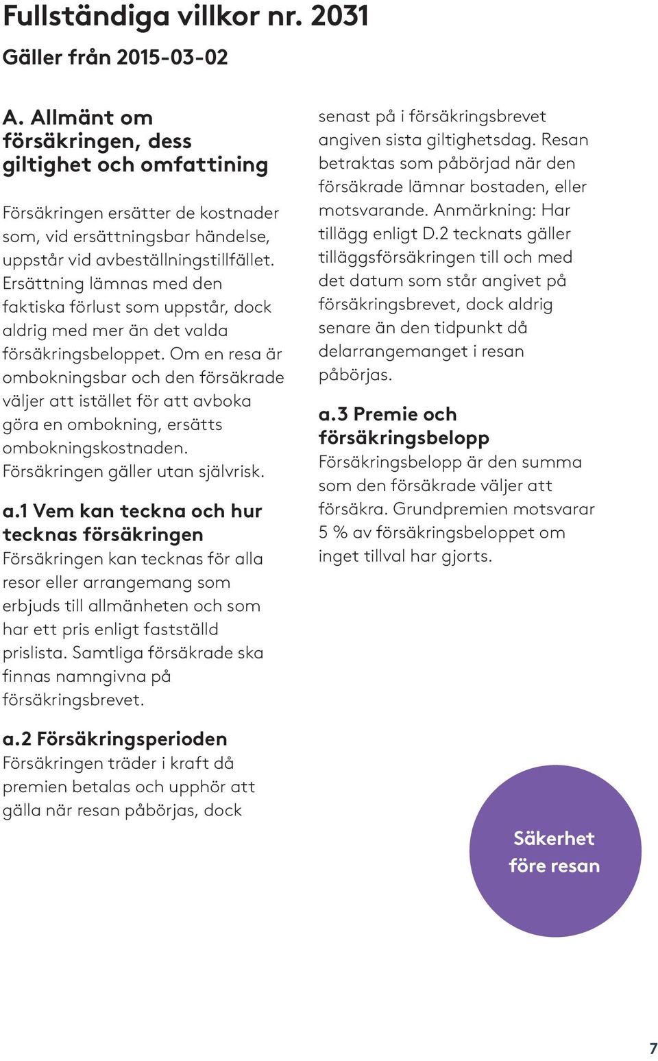 Ersättning lämnas med den faktiska förlust som uppstår, dock aldrig med mer än det valda försäkringsbeloppet.