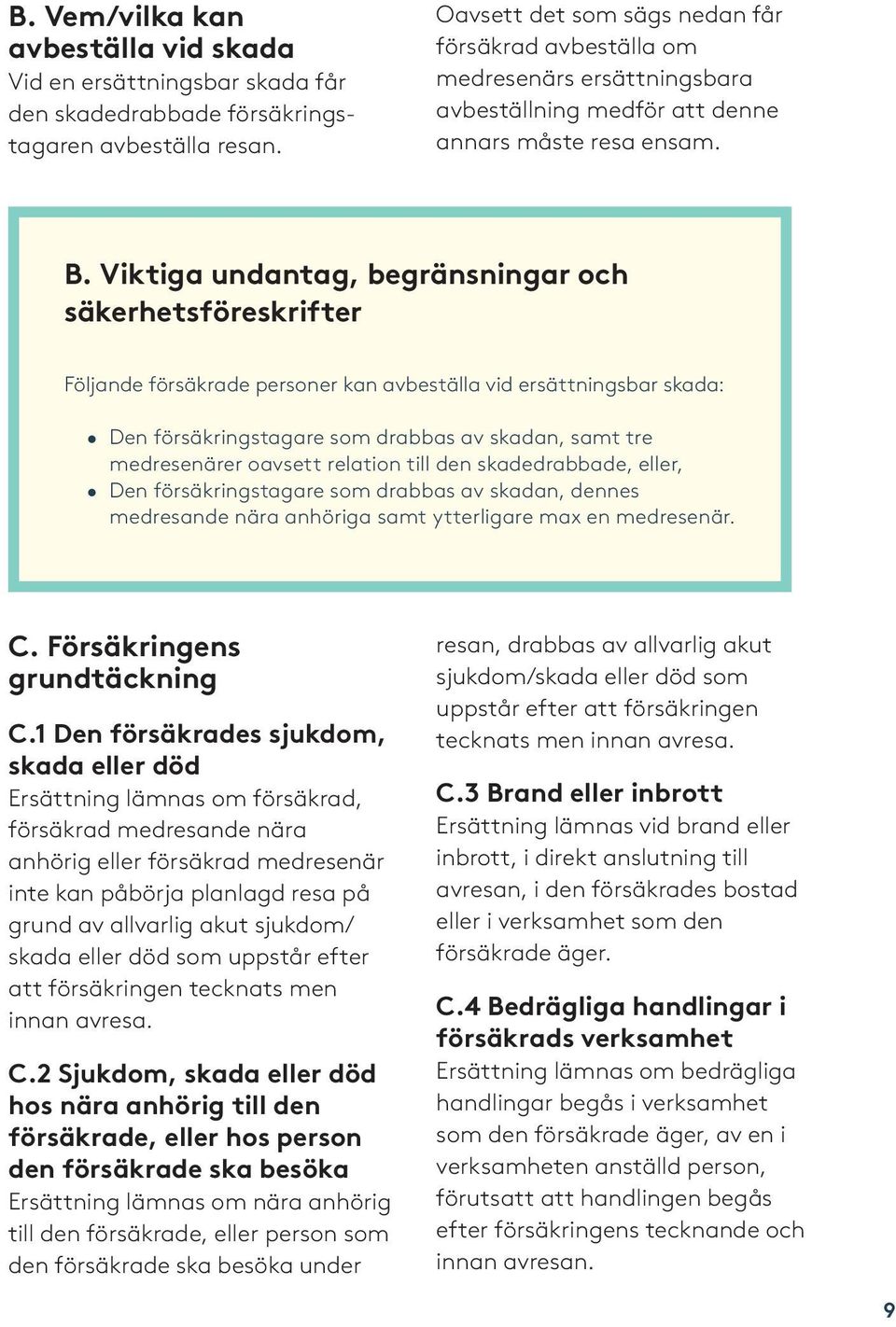 Viktiga undantag, begränsningar och säkerhetsföreskrifter Följande försäkrade personer kan avbeställa vid ersättningsbar skada: Den försäkringstagare som drabbas av skadan, samt tre medresenärer