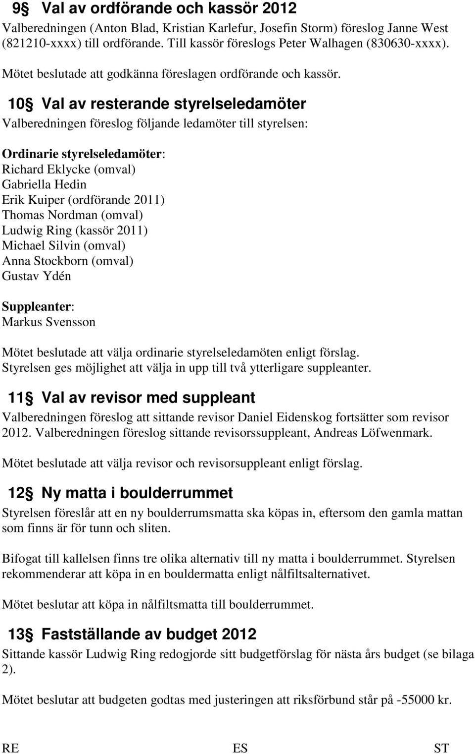 10 Val av resterande styrelseledamöter Valberedningen föreslog följande ledamöter till styrelsen: Ordinarie styrelseledamöter: Richard Eklycke (omval) Gabriella Hedin Erik Kuiper (ordförande 2011)